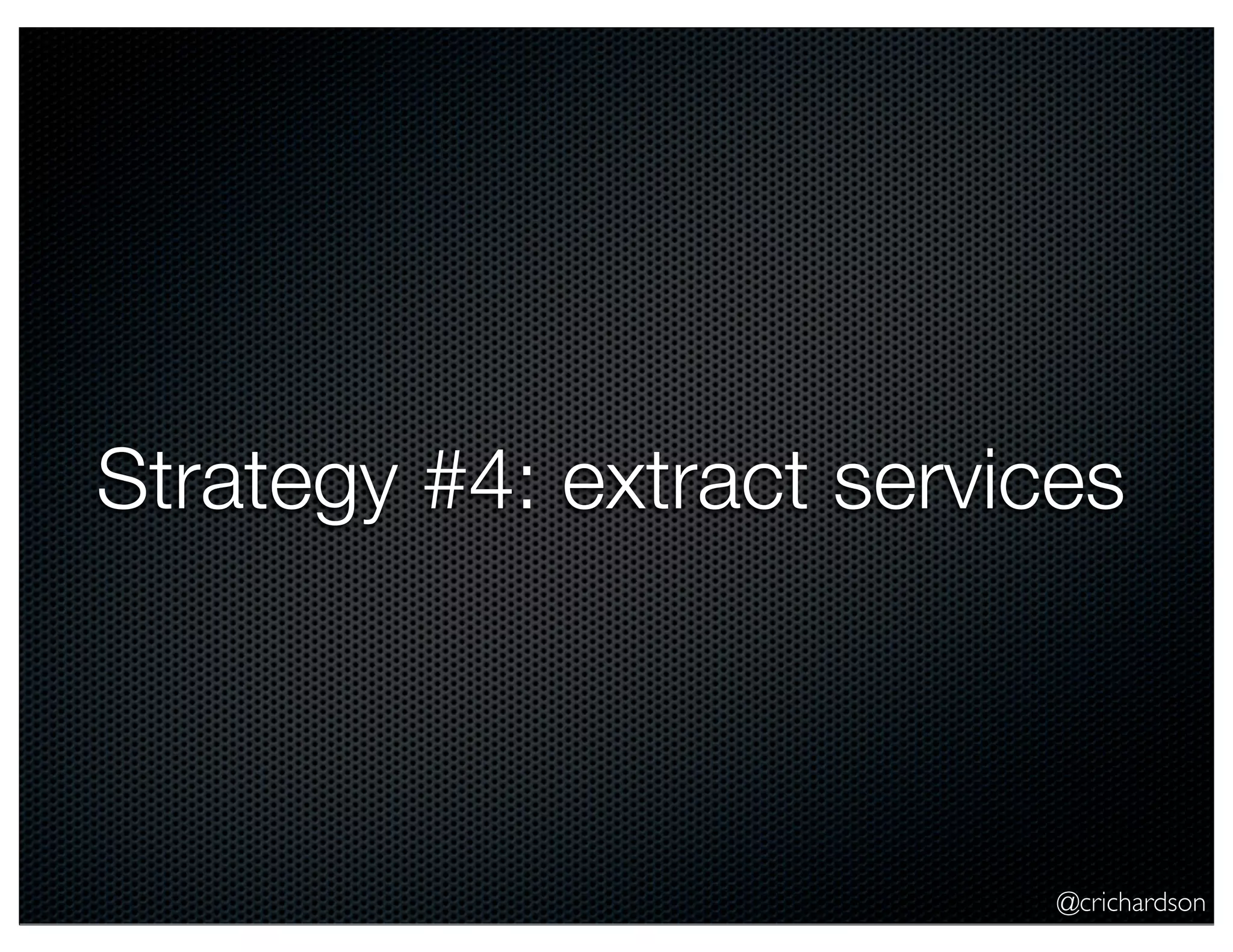 Strategy #4: extract services

@crichardson

 