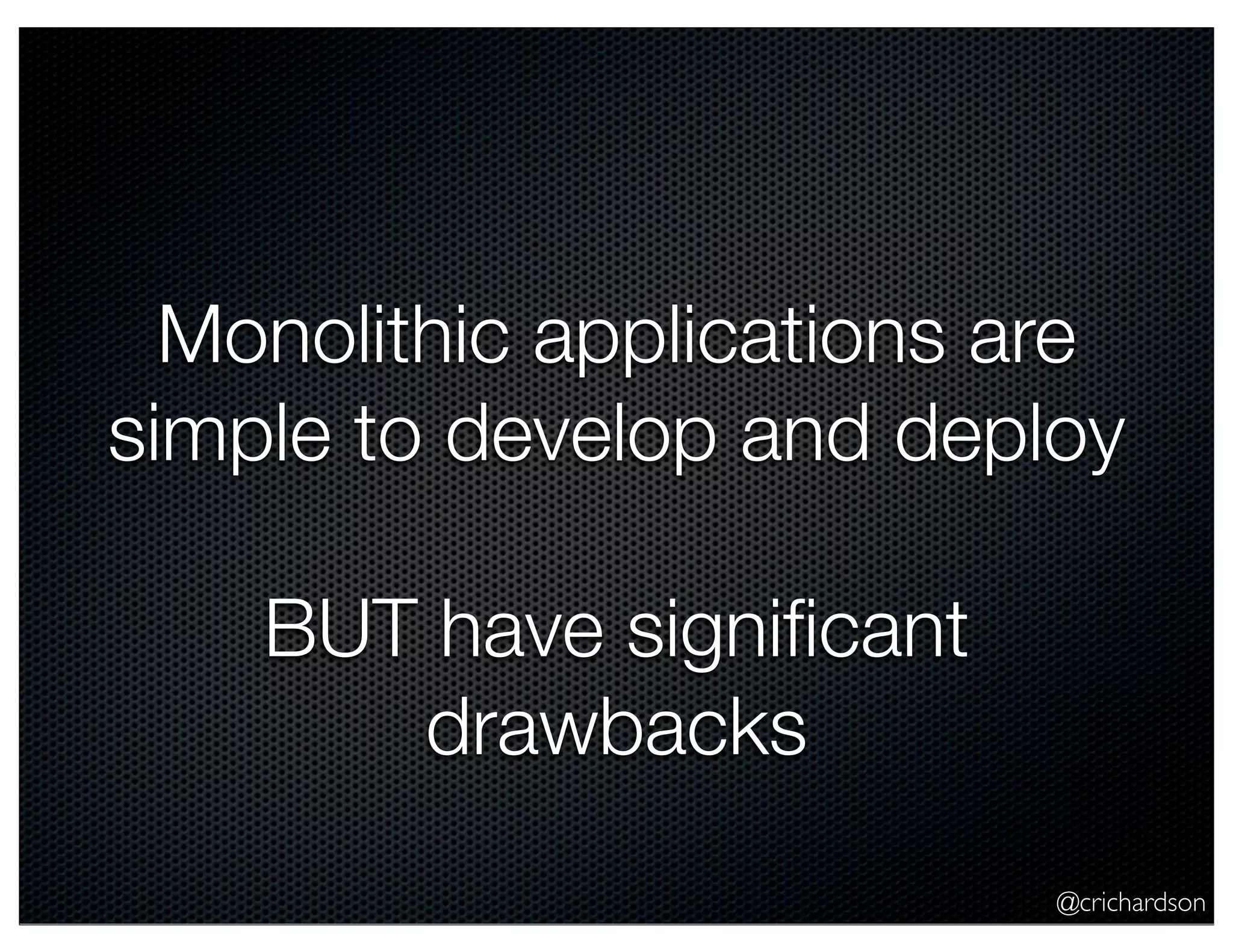 Monolithic applications are
simple to develop and deploy
BUT have signiﬁcant
drawbacks
@crichardson

 