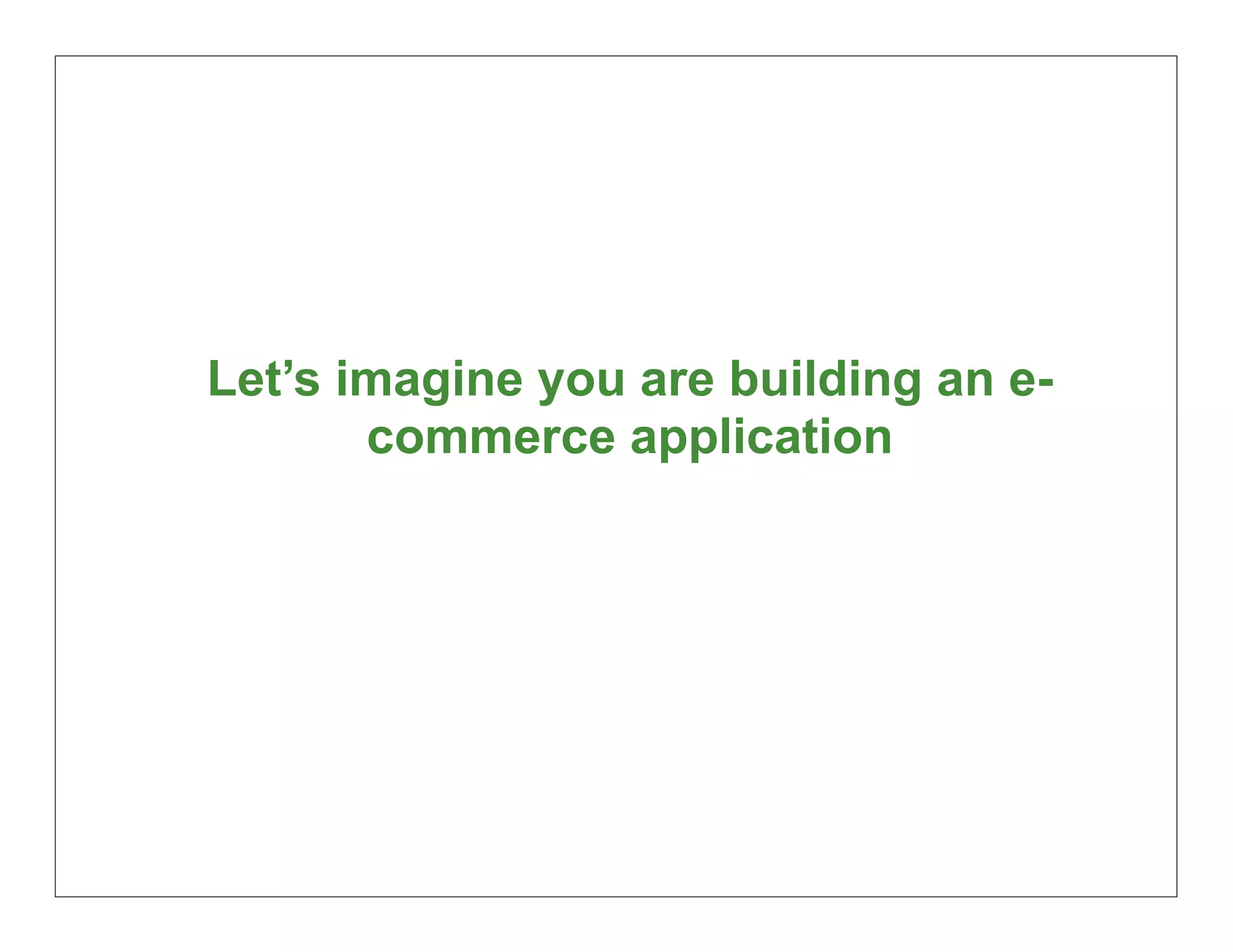 Let’s imagine you are building an e-
       commerce application




                                       10
 