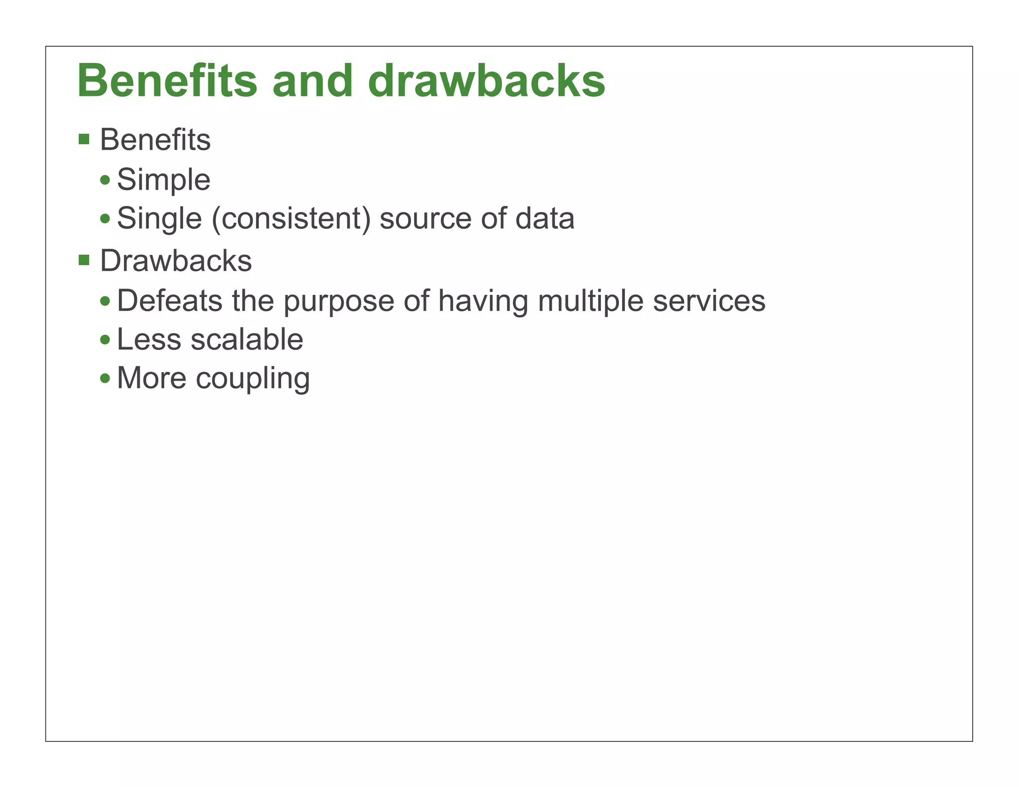 Benefits and drawbacks
§ Benefits
   • Simple
   • Single (consistent) source of data
§ Drawbacks
   • Defeats the purpose of having multiple services
   • Less scalable
   • More coupling




                                                       45
 