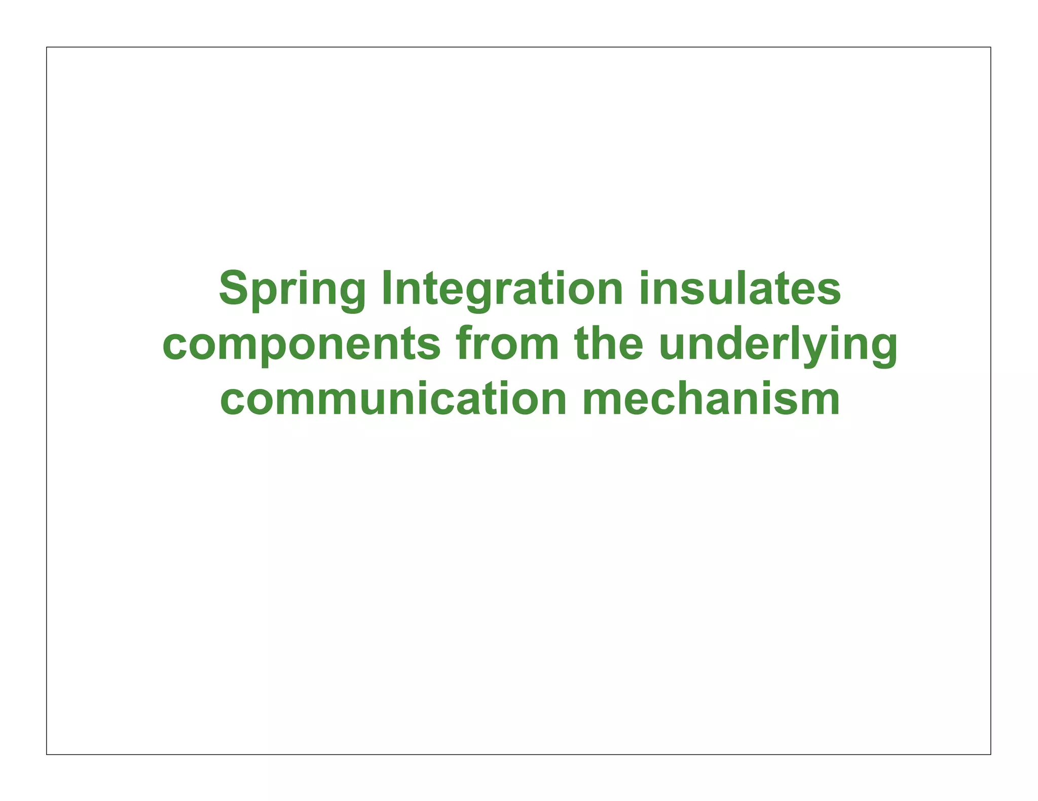 Spring Integration insulates
components from the underlying
  communication mechanism




                                 52
 
