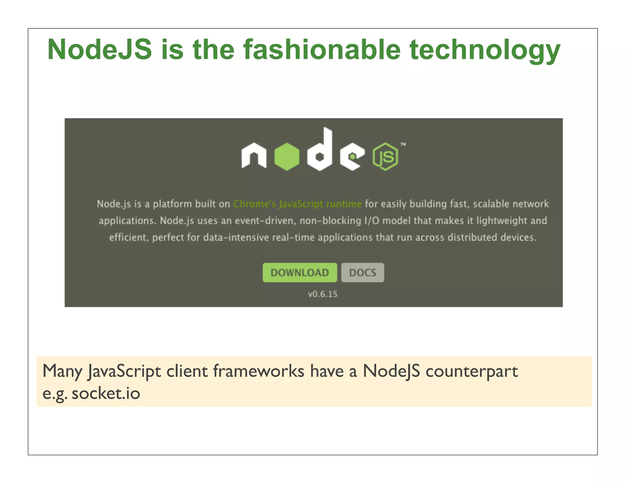 NodeJS is the fashionable technology




Many JavaScript client frameworks have a NodeJS counterpart
e.g. socket.io

                                                              58
 