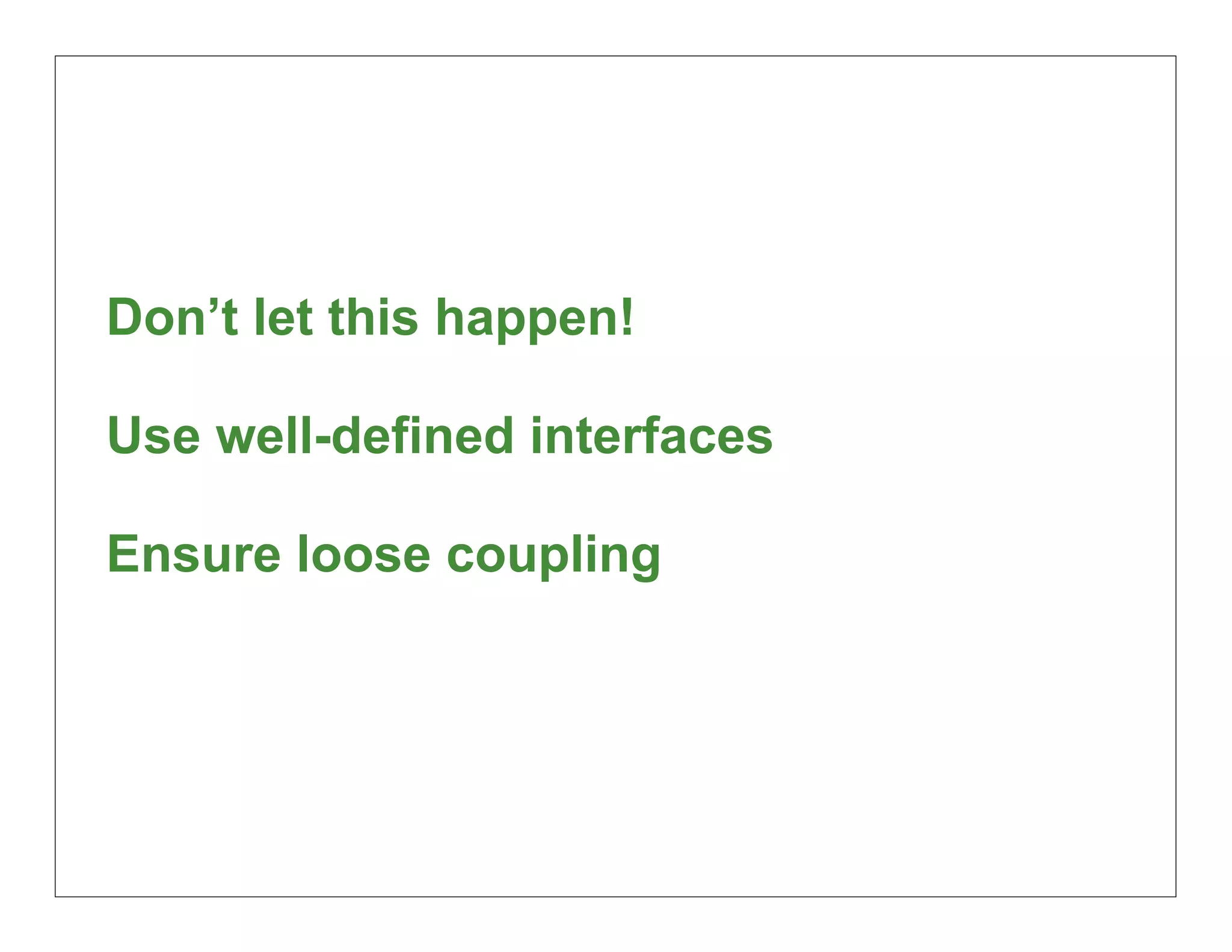 Don’t let this happen!

Use well-defined interfaces

Ensure loose coupling




                              69
 