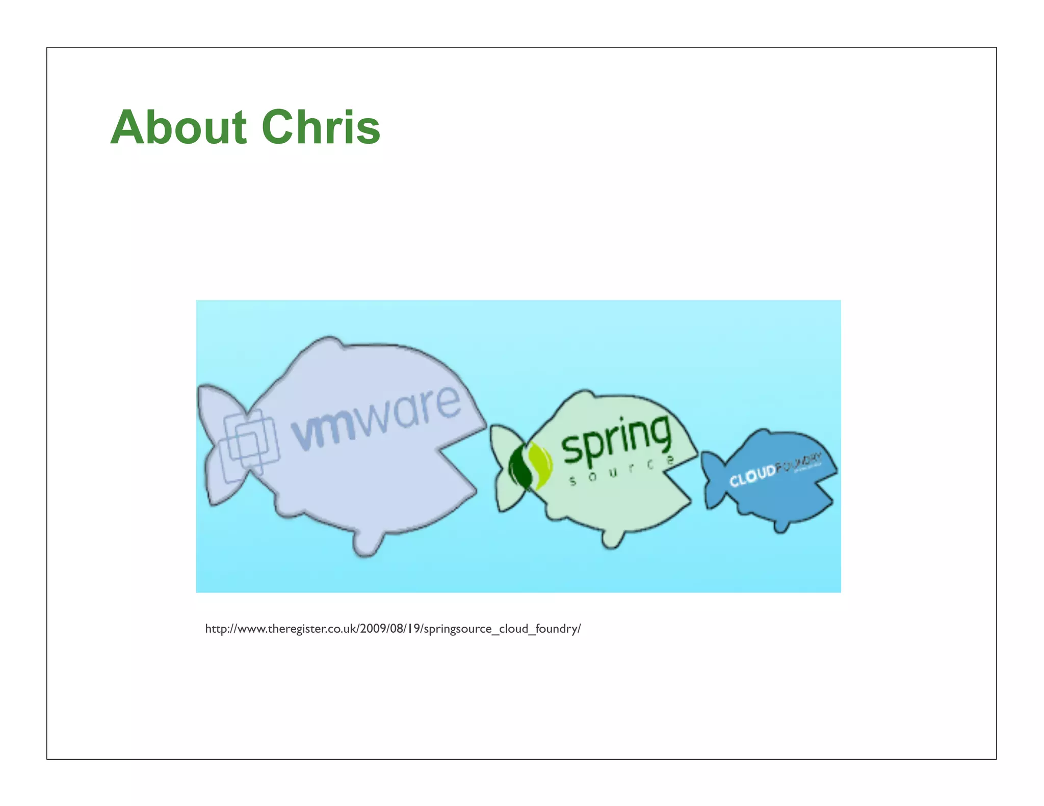 About Chris




   http://www.theregister.co.uk/2009/08/19/springsource_cloud_foundry/




                                                                         7
 
