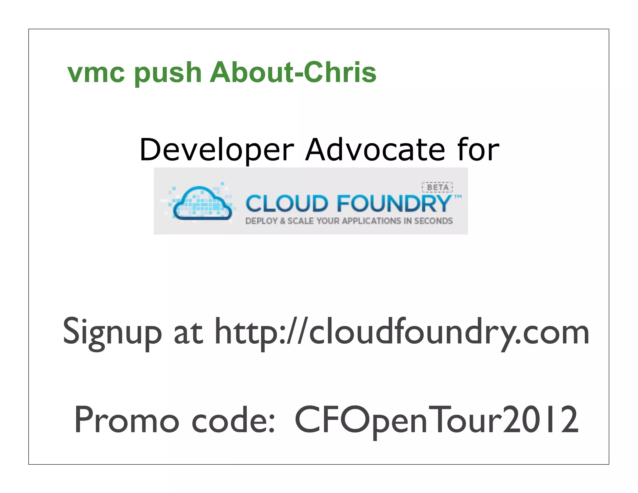 vmc push About-Chris

    Developer Advocate for
      CloudFoundry.com



Signup at http://cloudfoundry.com

Promo code: CFOpenTour2012
                                    8
 