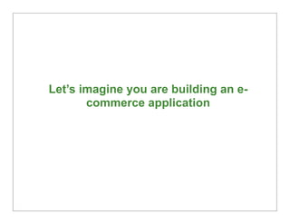 Let’s imagine you are building an e-
       commerce application




                                       10
 