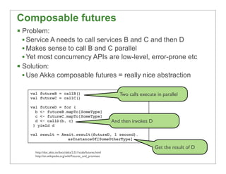 Composable futures
§ Problem:
   • Service A needs to call services B and C and then D
   • Makes sense to call B and C p...