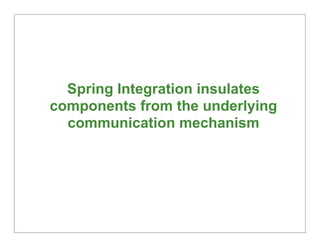 Spring Integration insulates
components from the underlying
  communication mechanism




                                ...