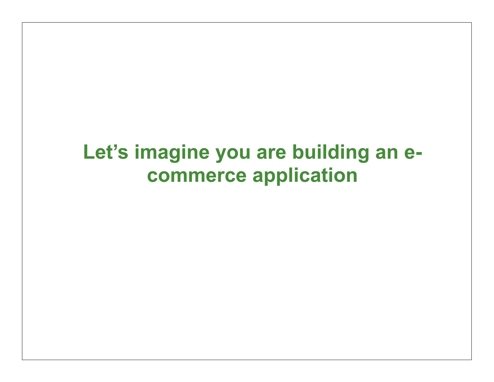 Let’s imagine you are building an e-
       commerce application




                                       10
 