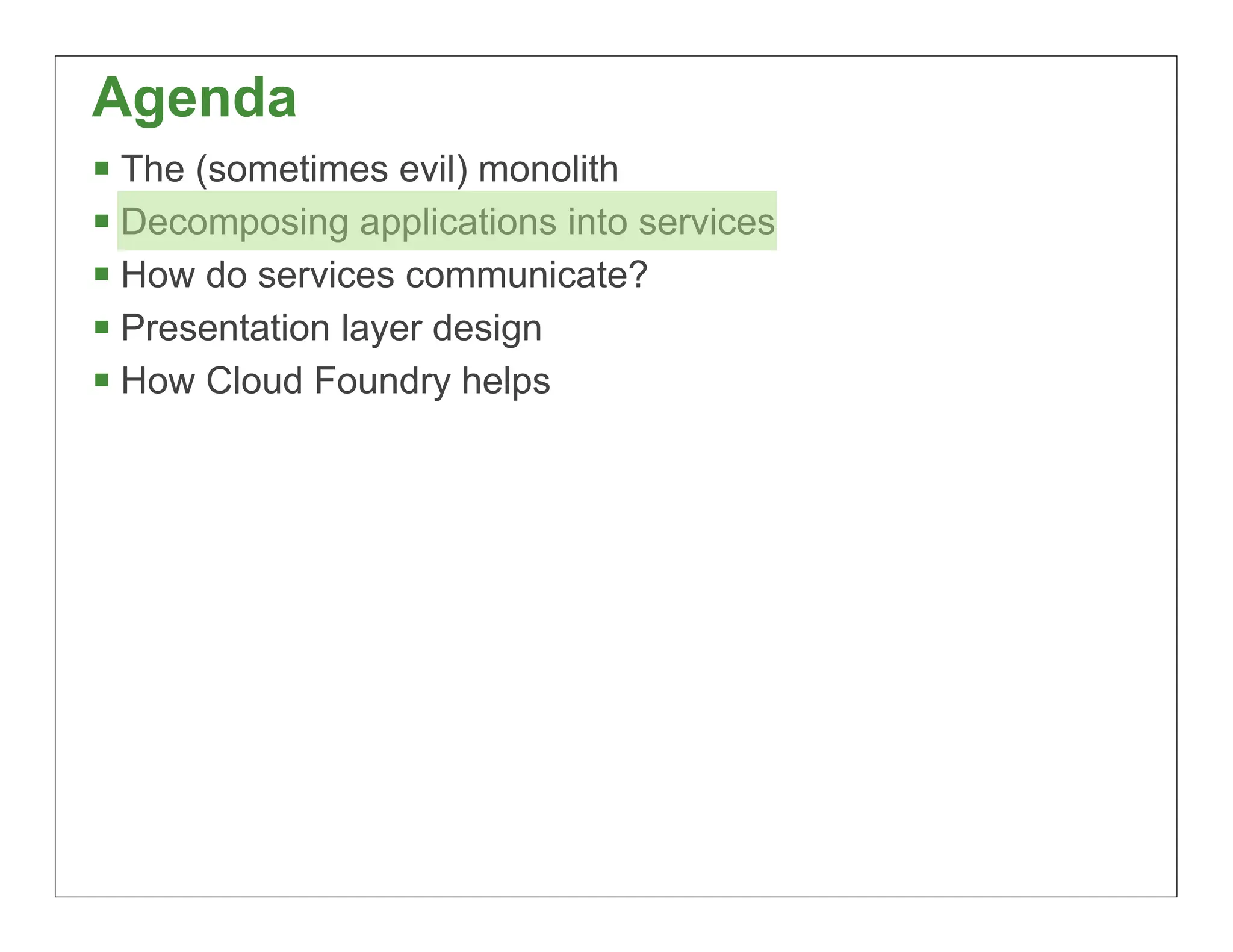 Agenda
 The (sometimes evil) monolith
 Decomposing applications into services
 How do services communicate?
 Presentation layer design
 How Cloud Foundry helps




                                           18
 