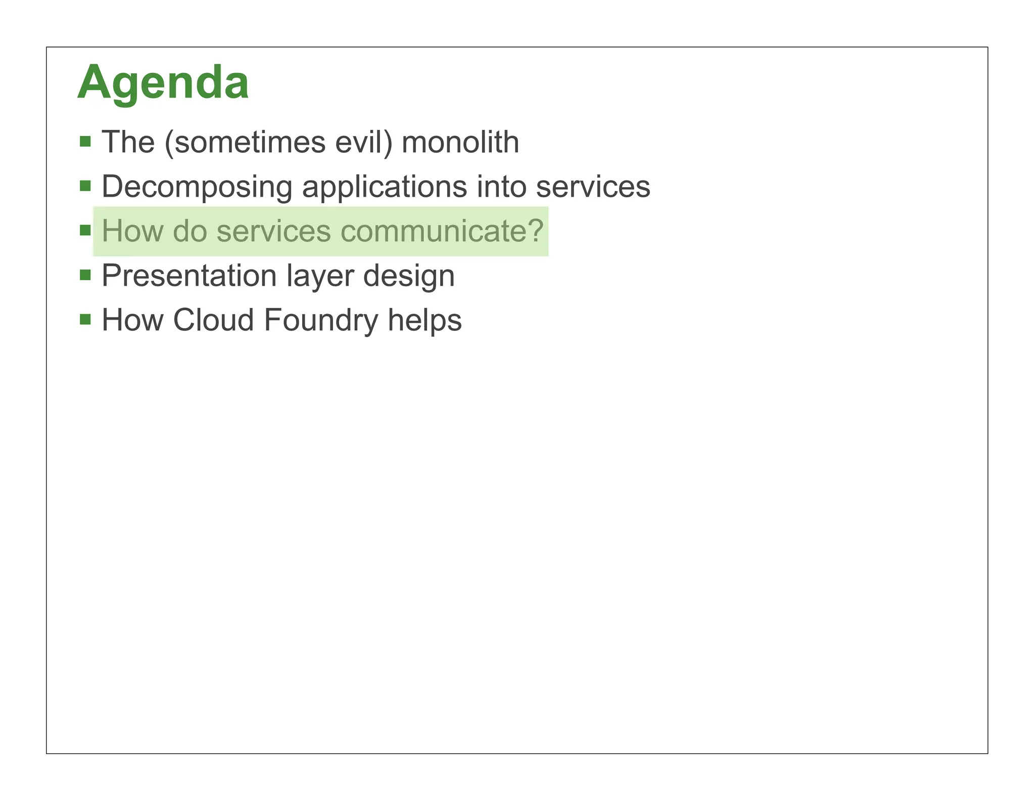 Agenda
 The (sometimes evil) monolith
 Decomposing applications into services
 How do services communicate?
 Presentation layer design
 How Cloud Foundry helps




                                           28
 