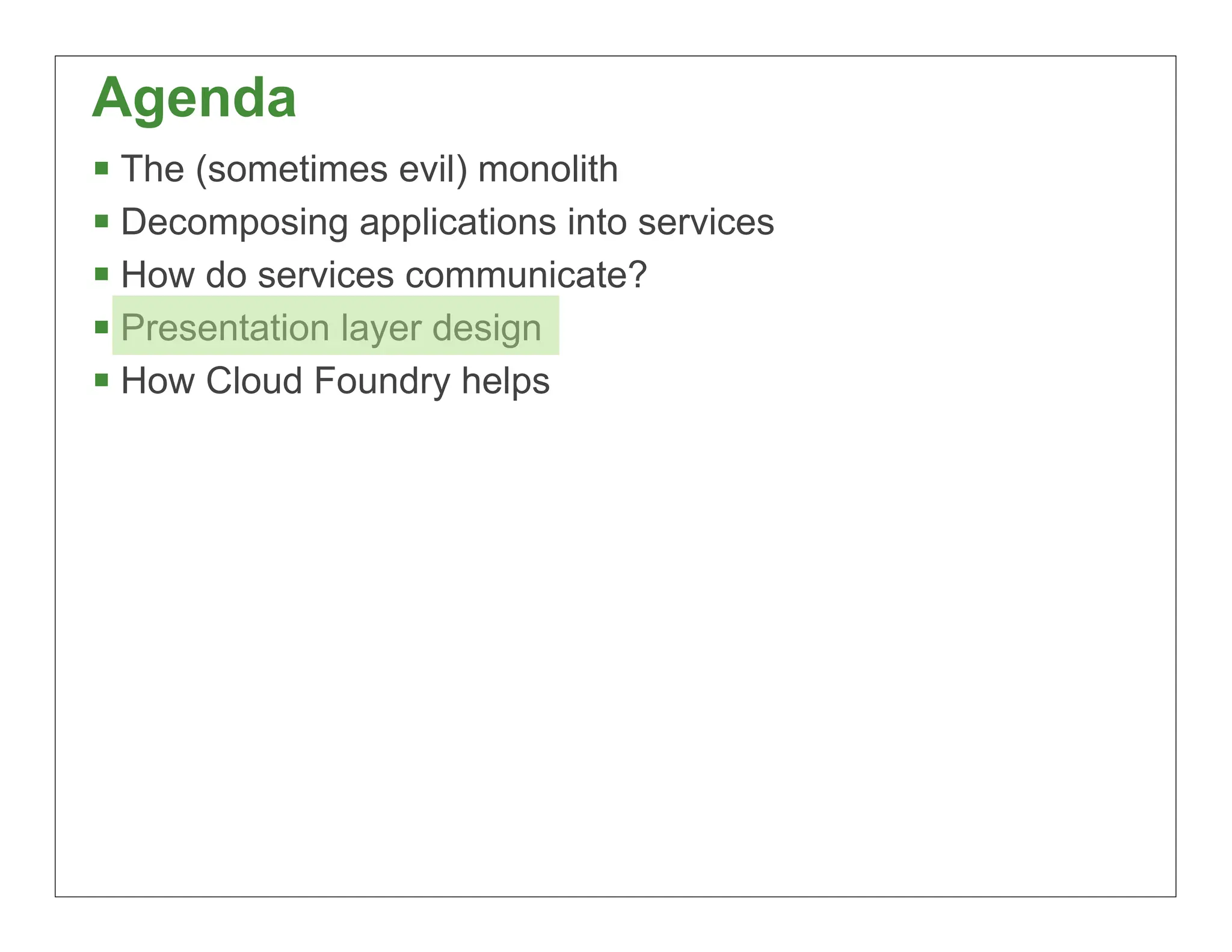 Agenda
 The (sometimes evil) monolith
 Decomposing applications into services
 How do services communicate?
 Presentation layer design
 How Cloud Foundry helps




                                           36
 