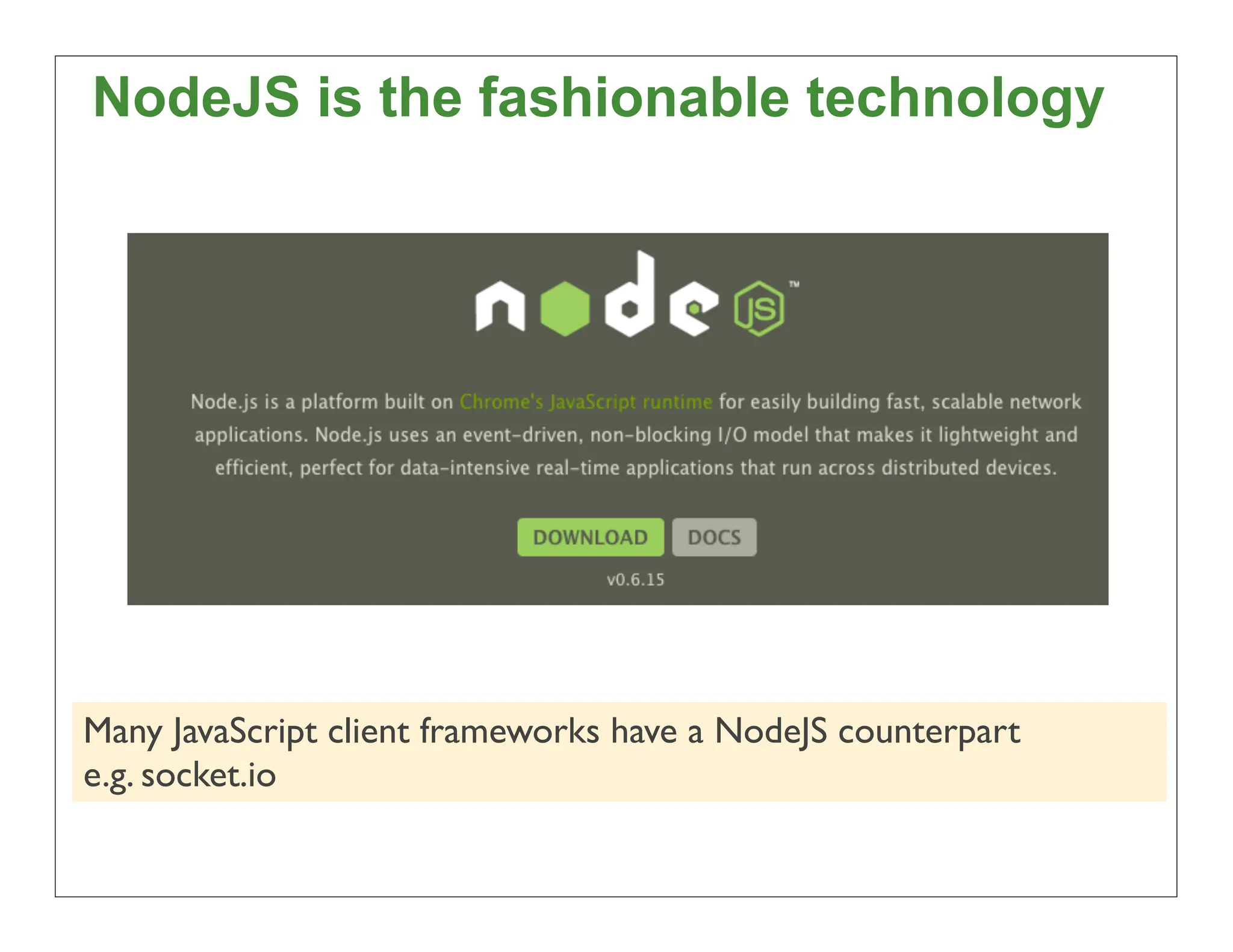 NodeJS is the fashionable technology




Many JavaScript client frameworks have a NodeJS counterpart
e.g. socket.io

                                                              38
 