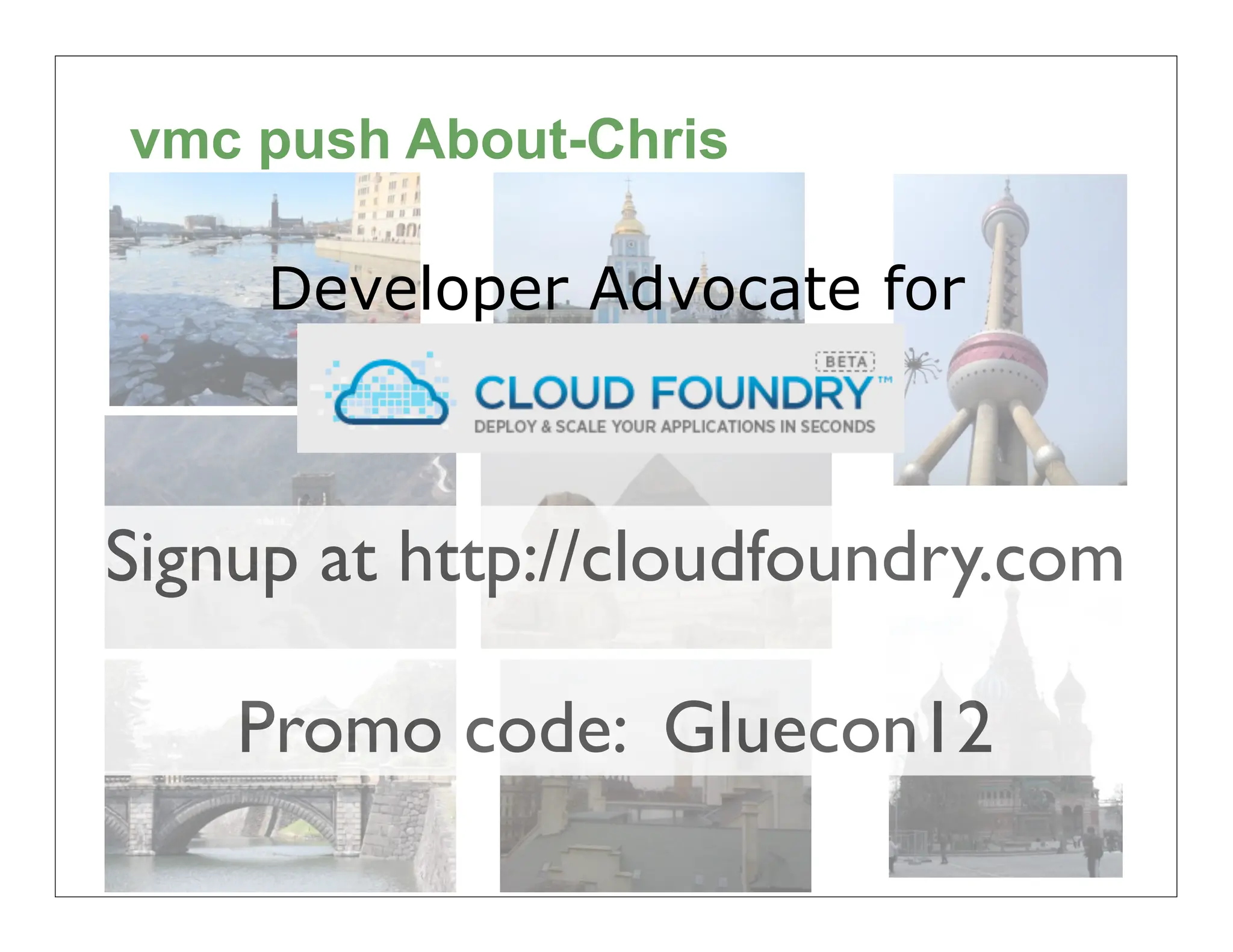 vmc push About-Chris

     Developer Advocate for
       CloudFoundry.com


Signup at http://cloudfoundry.com

    Promo code: Gluecon12
                                    8
 