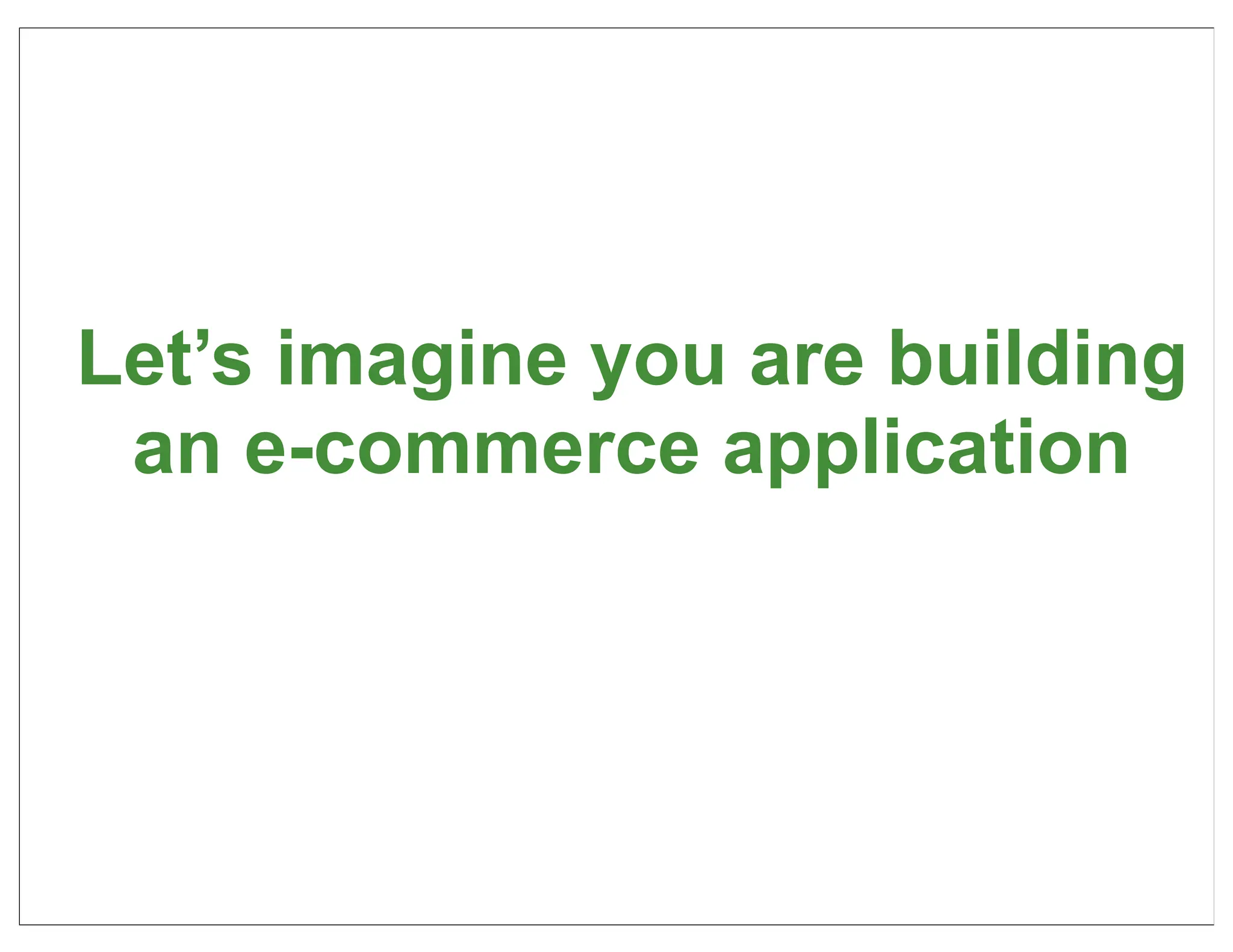 Let’s imagine you are building
 an e-commerce application




                             10
 
