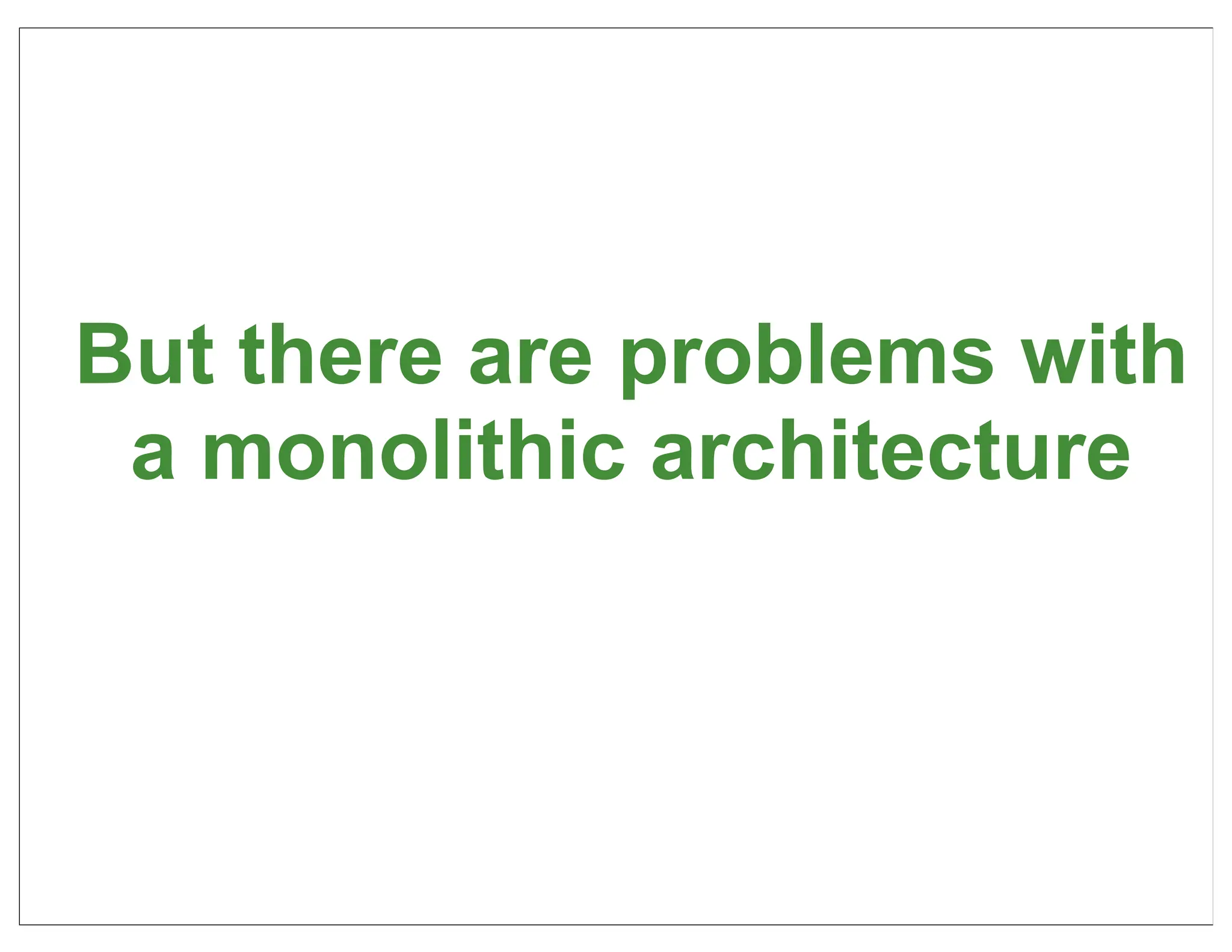 But there are problems with
 a monolithic architecture



                          12
 