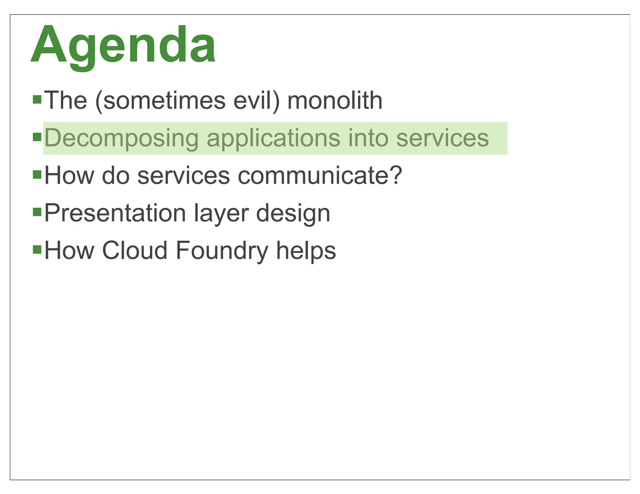 Agenda
§The (sometimes evil) monolith
§Decomposing applications into services
§How do services communicate?
§Presentation layer design
§How Cloud Foundry helps




                                           20
 