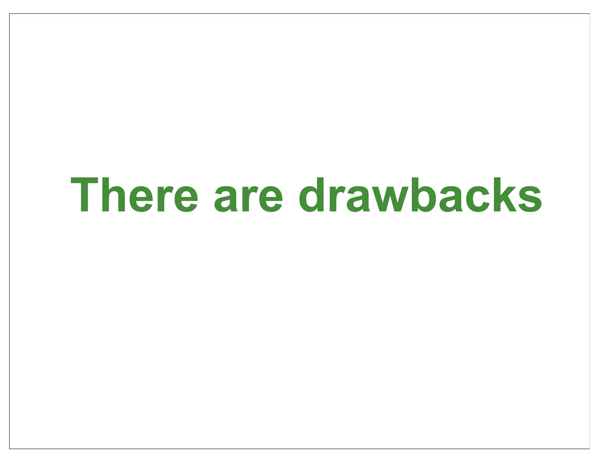 There are drawbacks



                      27
 