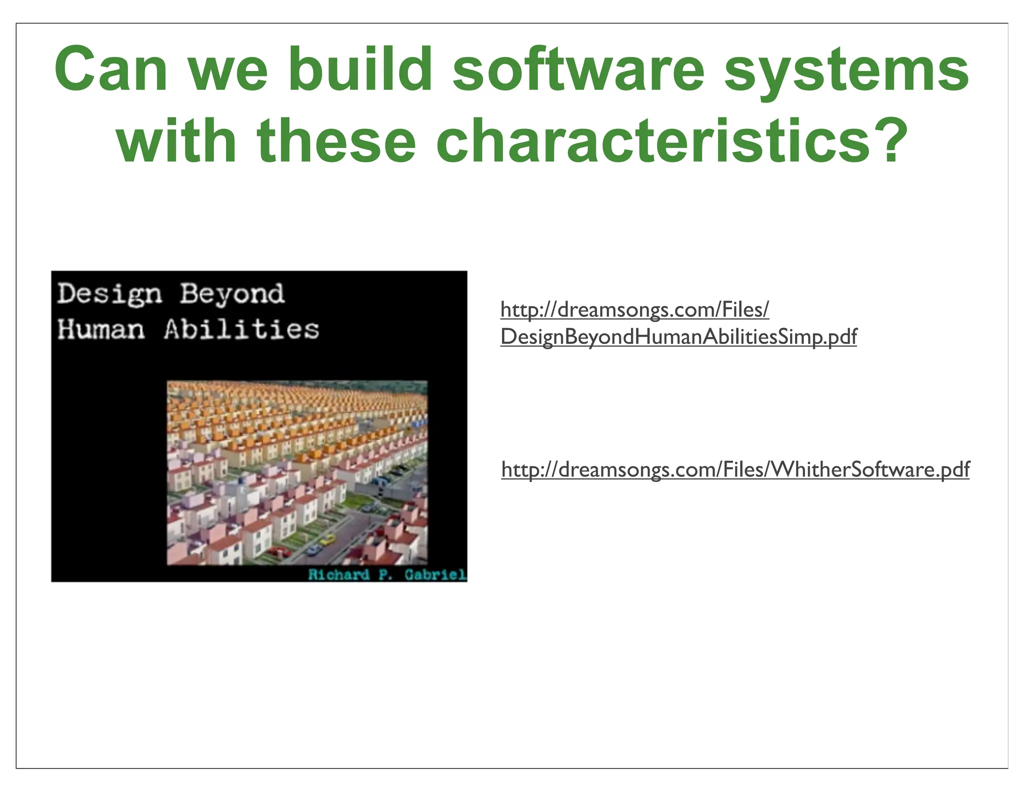 Can we build software systems
  with these characteristics?

              http://dreamsongs.com/Files/
              DesignBeyondHumanAbilitiesSimp.pdf




              http://dreamsongs.com/Files/WhitherSoftware.pdf




                                                            37
 