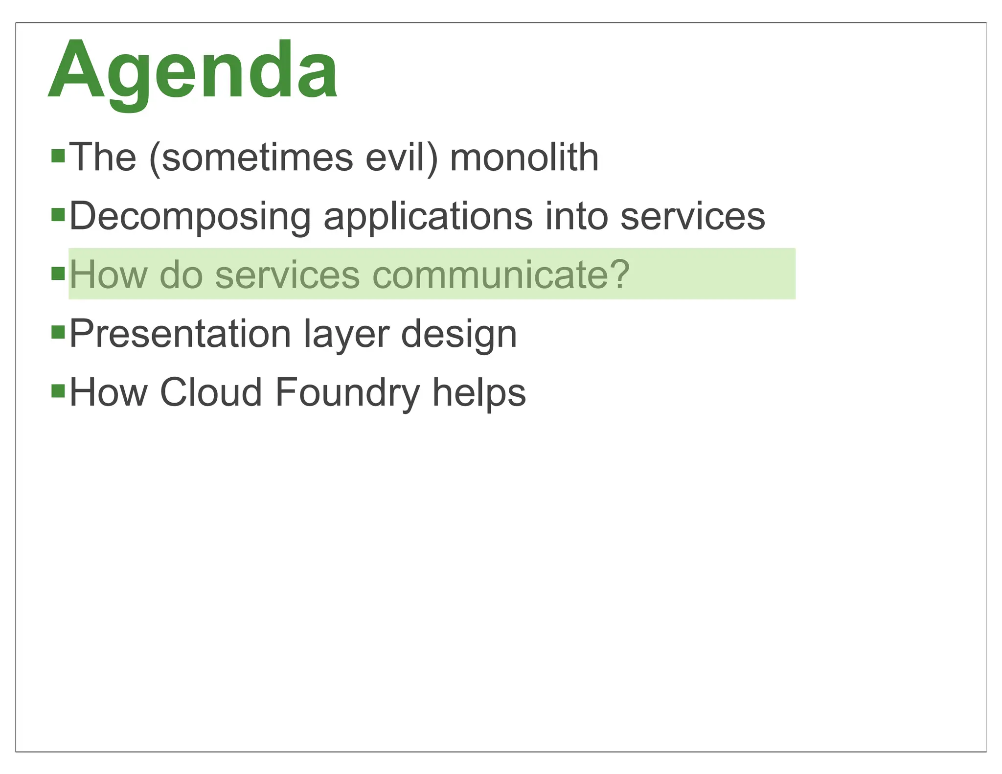Agenda
§The (sometimes evil) monolith
§Decomposing applications into services
§How do services communicate?
§Presentation layer design
§How Cloud Foundry helps




                                           38
 