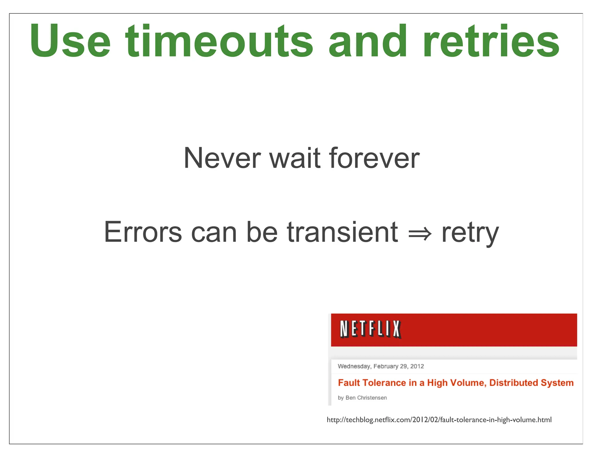 Use timeouts and retries

         Never wait forever

   Errors can be transient                             retry




                    http://techblog.netﬂix.com/2012/02/fault-tolerance-in-high-volume.html
                                                                                             51
 
