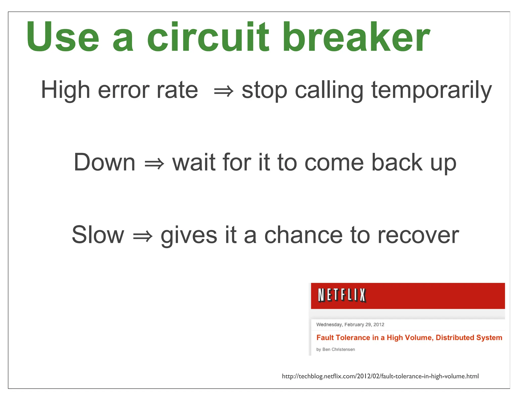 Use a circuit breaker
High error rate   stop calling temporarily

   Down     wait for it to come back up

  Slow     gives it a chance to recover




                      http://techblog.netﬂix.com/2012/02/fault-tolerance-in-high-volume.html   53
 