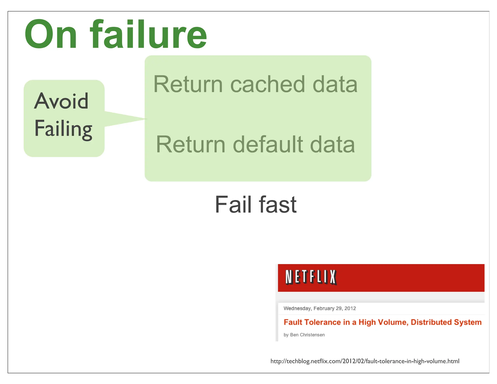 On failure
          Return cached data
Avoid
Failing
          Return default data

               Fail fast




                     http://techblog.netﬂix.com/2012/02/fault-tolerance-in-high-volume.html   54
 