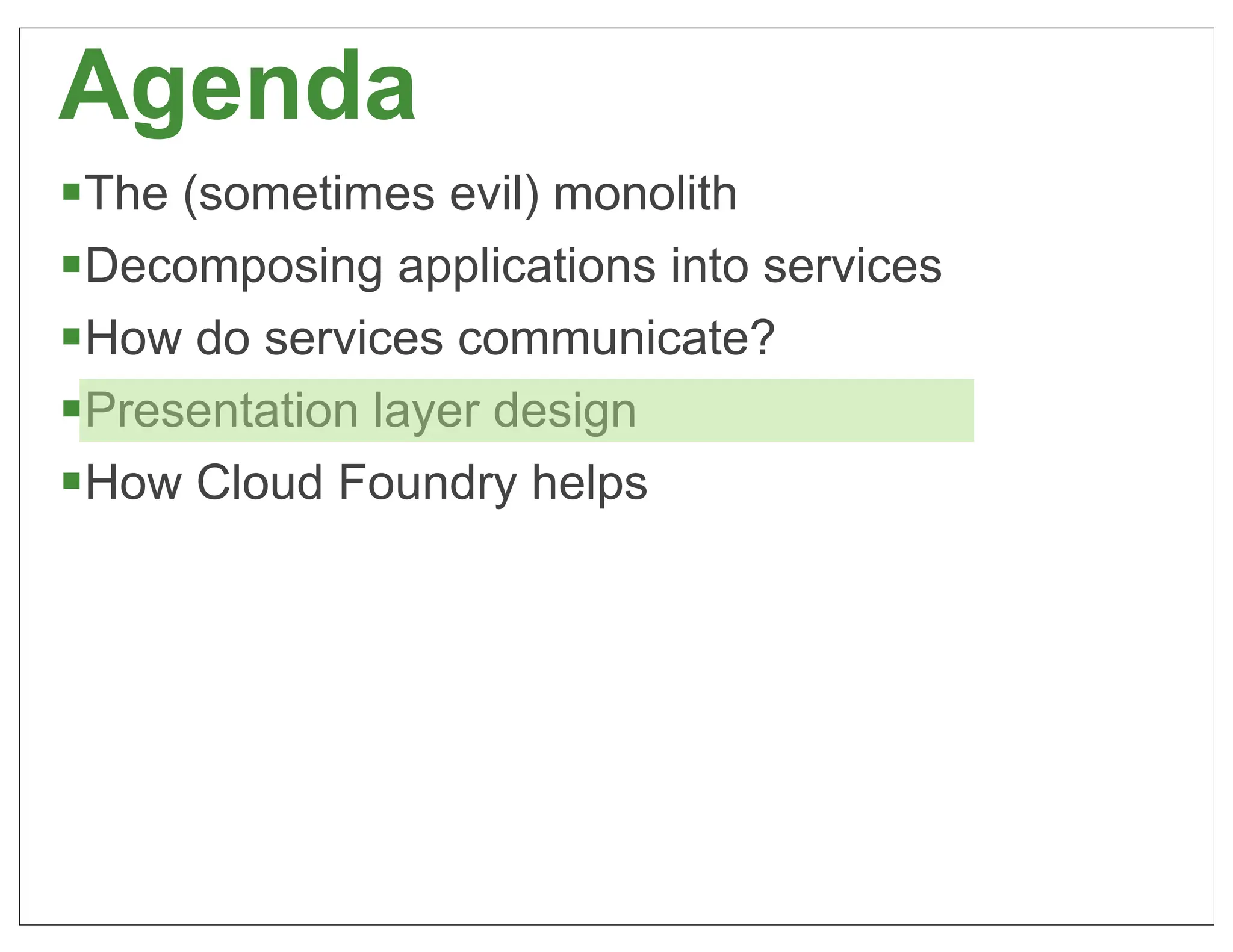 Agenda
§The (sometimes evil) monolith
§Decomposing applications into services
§How do services communicate?
§Presentation layer design
§How Cloud Foundry helps




                                           55
 