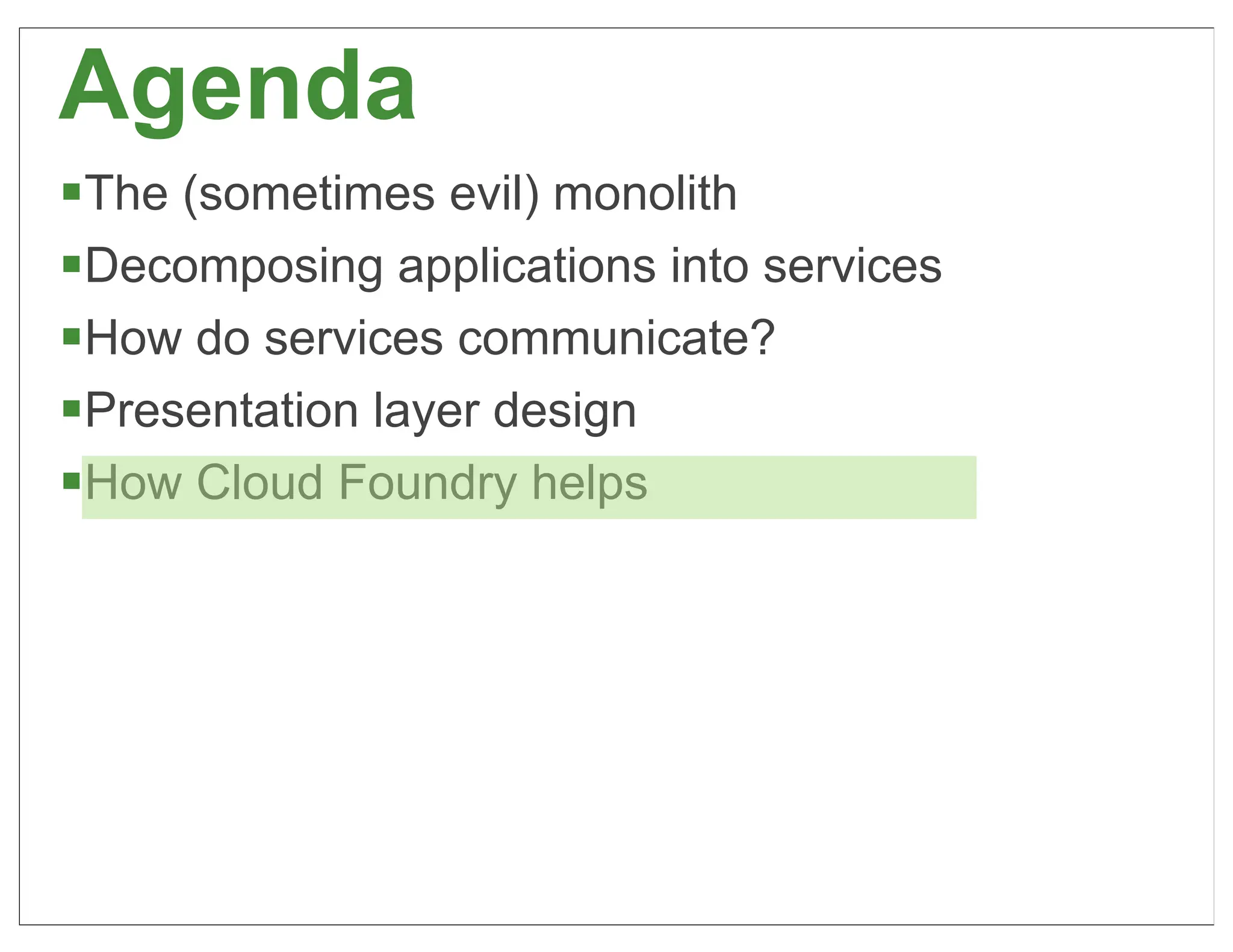 Agenda
§The (sometimes evil) monolith
§Decomposing applications into services
§How do services communicate?
§Presentation layer design
§How Cloud Foundry helps




                                           63
 