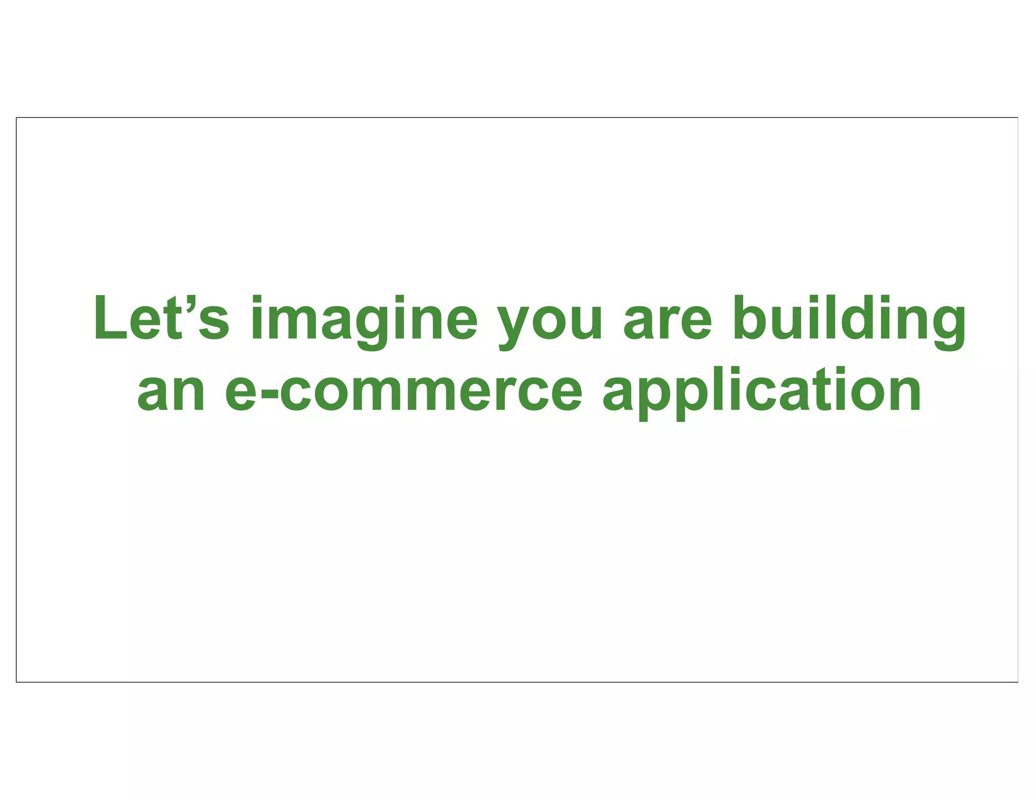 Let’s imagine you are building
 an e-commerce application



                                 10
 