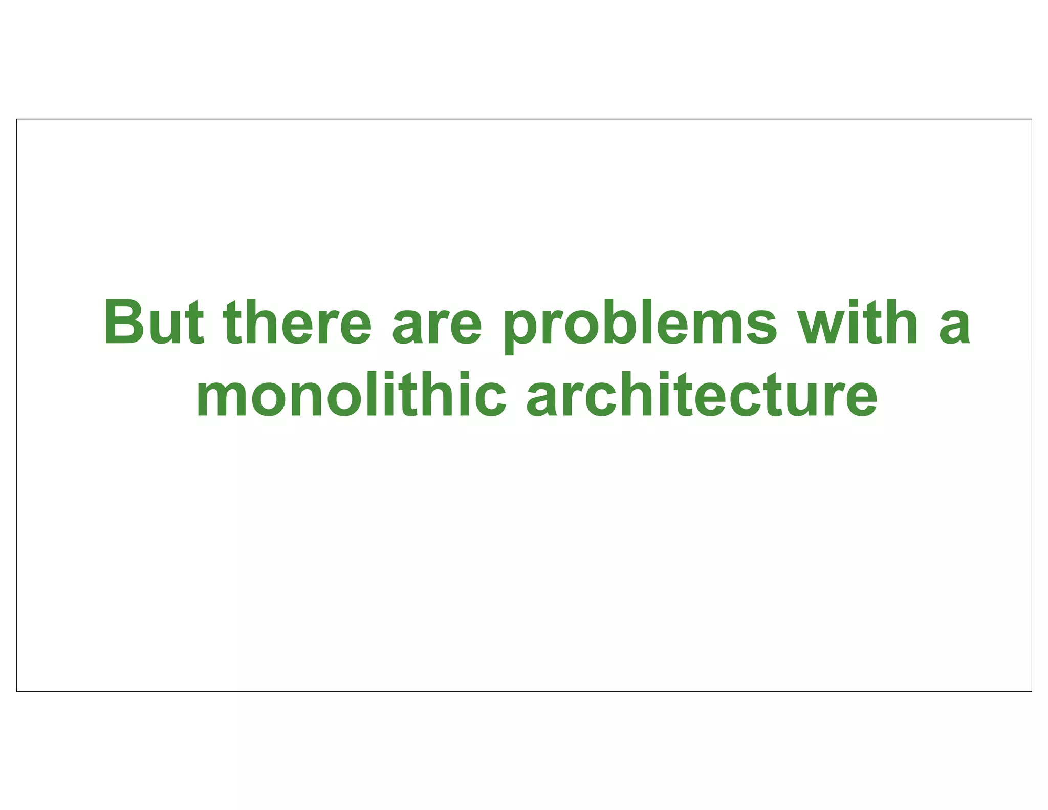 But there are problems with a
   monolithic architecture



                                12
 
