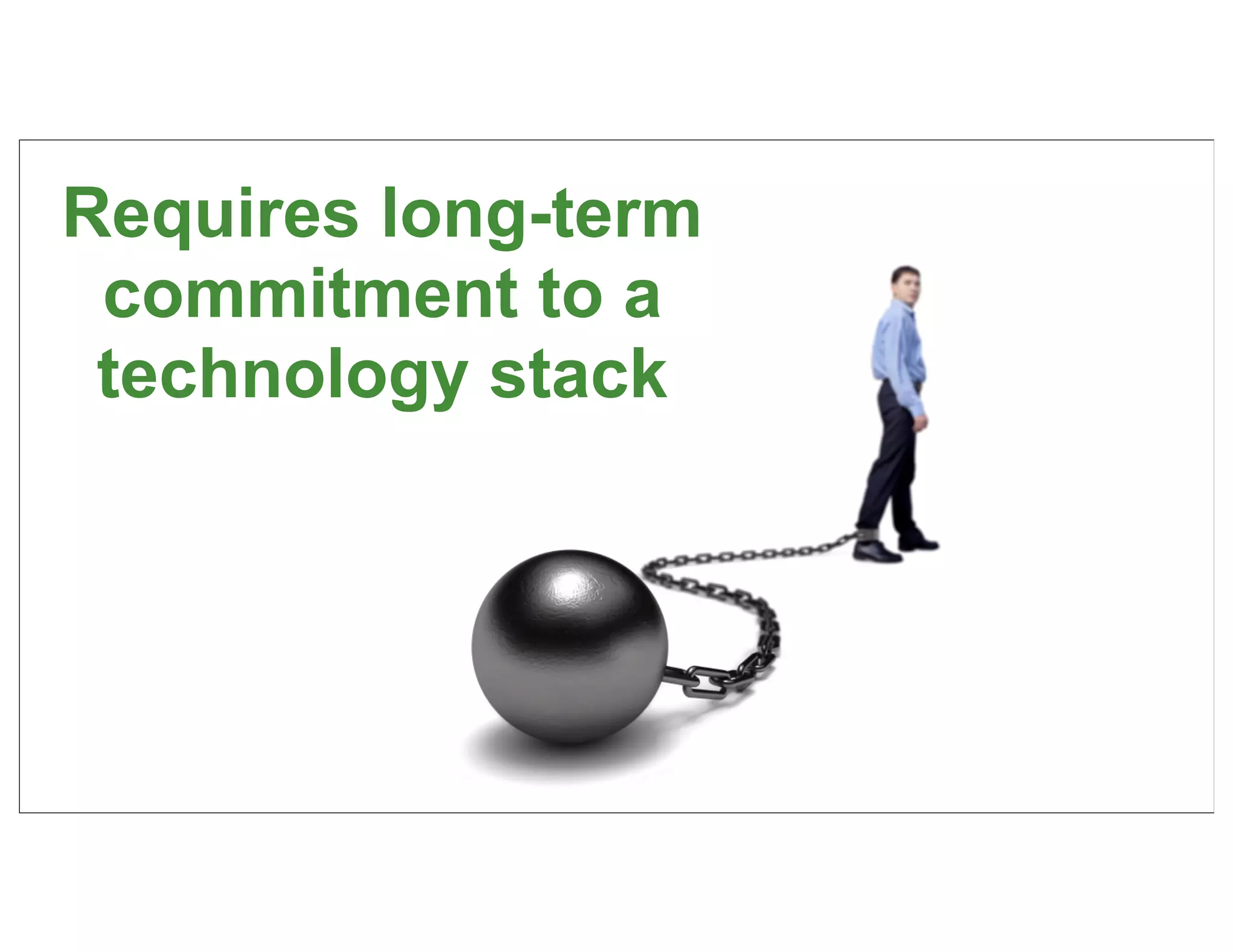 Requires long-term
 commitment to a
 technology stack




                     20
 