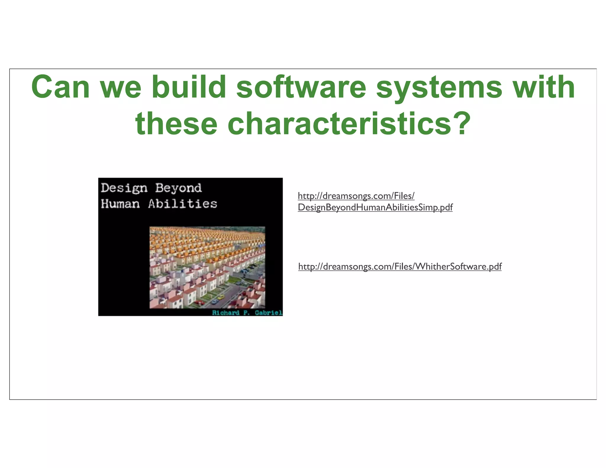 Can we build software systems with
      these characteristics?

                http://dreamsongs.com/Files/
                DesignBeyondHumanAbilitiesSimp.pdf




                http://dreamsongs.com/Files/WhitherSoftware.pdf




                                                                  38
 