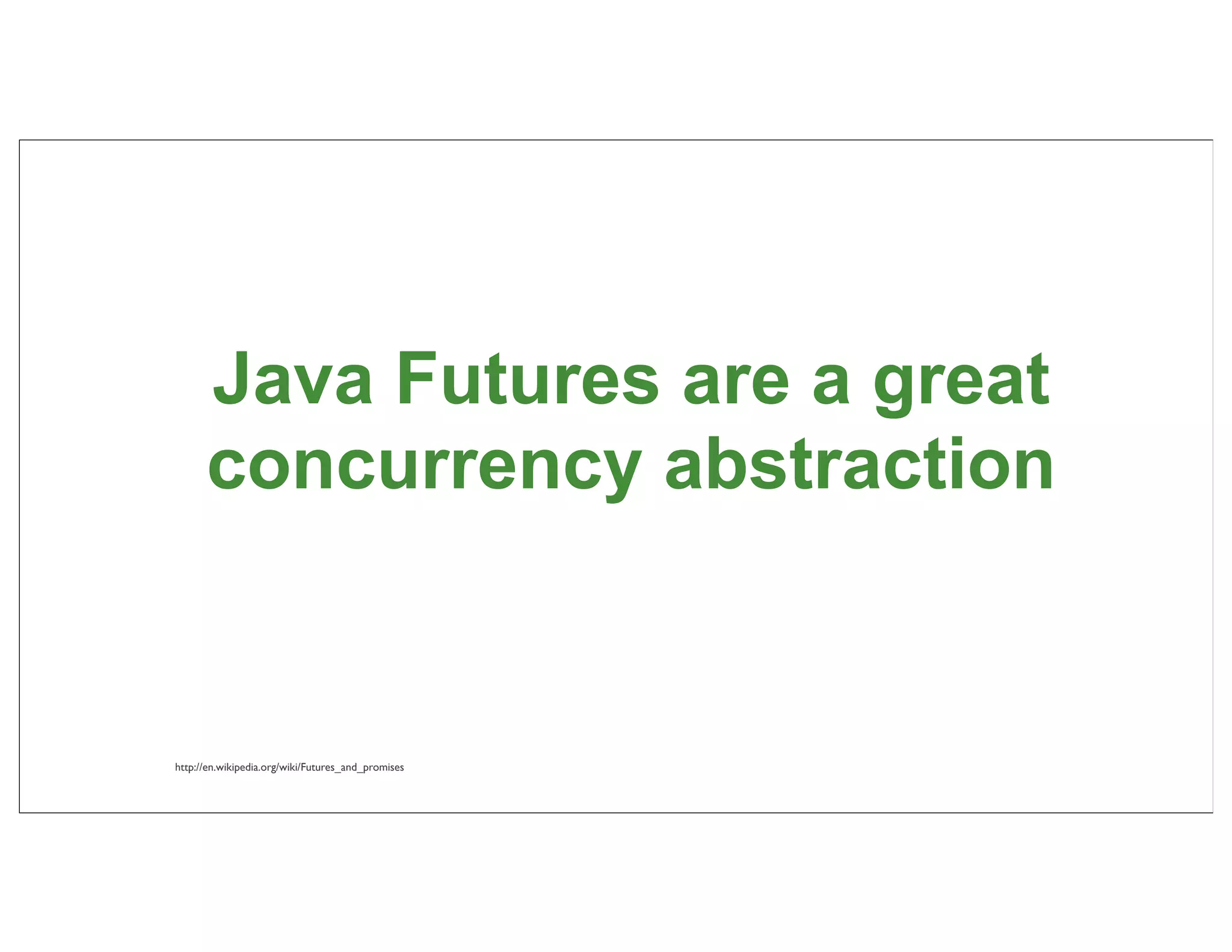 Java Futures are a great
      concurrency abstraction


http://en.wikipedia.org/wiki/Futures_and_promises

                                                    46
 