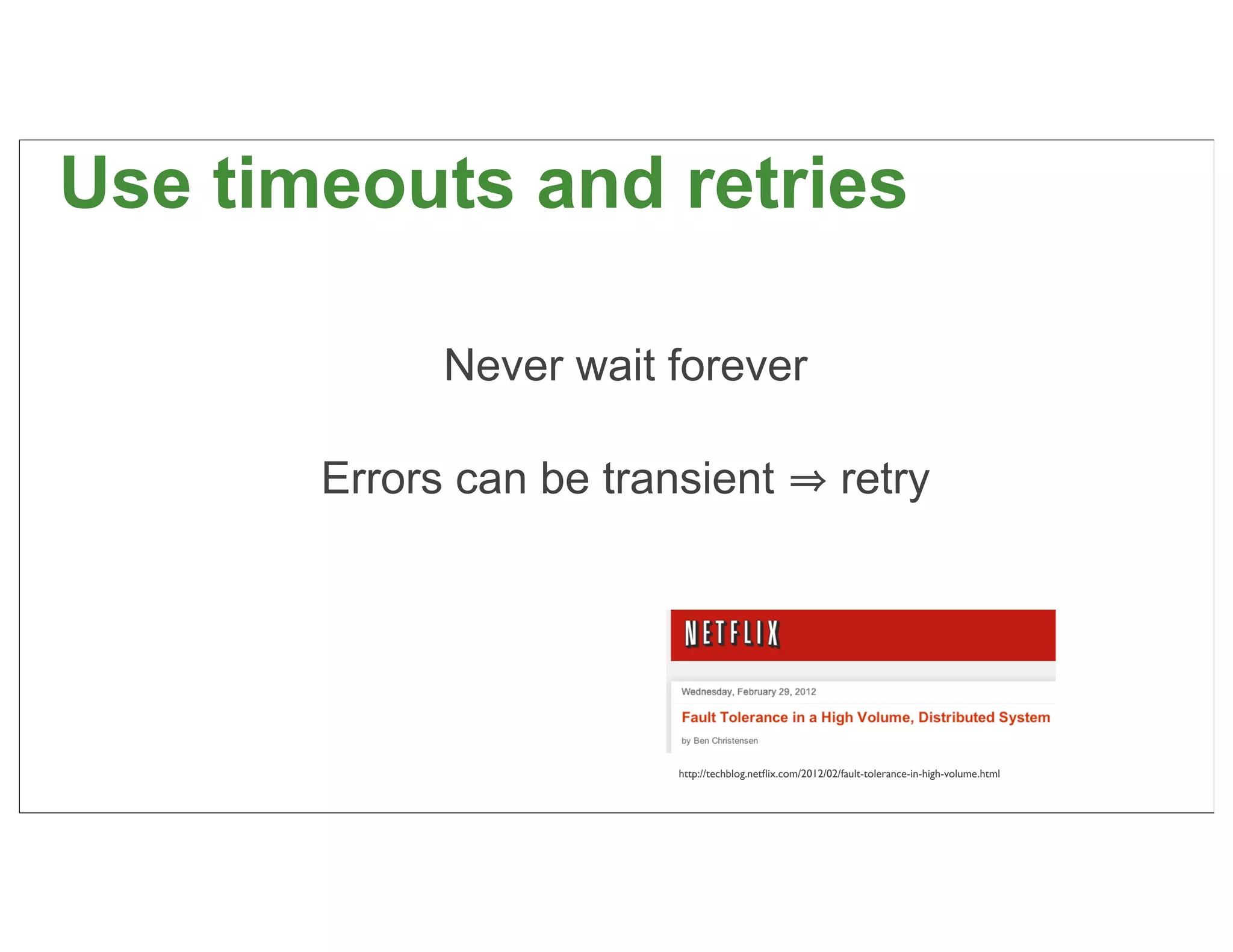 Use timeouts and retries

             Never wait forever

       Errors can be transient                              retry




                         http://techblog.netﬂix.com/2012/02/fault-tolerance-in-high-volume.html
                                                                                                  55
 