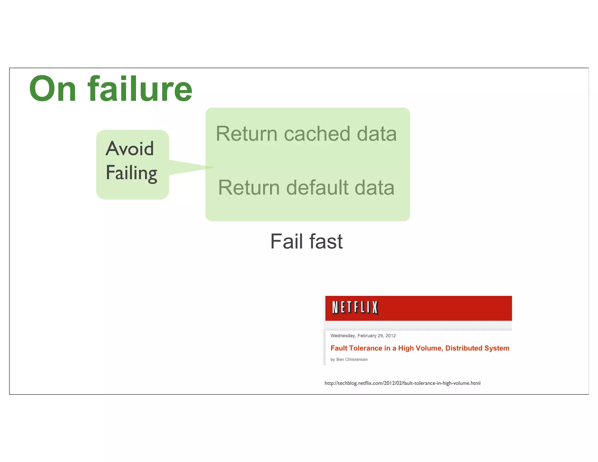 On failure
              Return cached data
    Avoid
    Failing
              Return default data

                   Fail fast




                         http://techblog.netﬂix.com/2012/02/fault-tolerance-in-high-volume.html   58
 