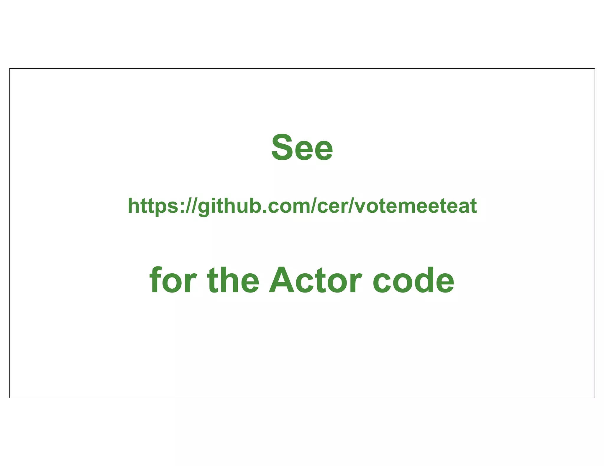See
https://github.com/cer/votemeeteat


  for the Actor code

                                     62
 