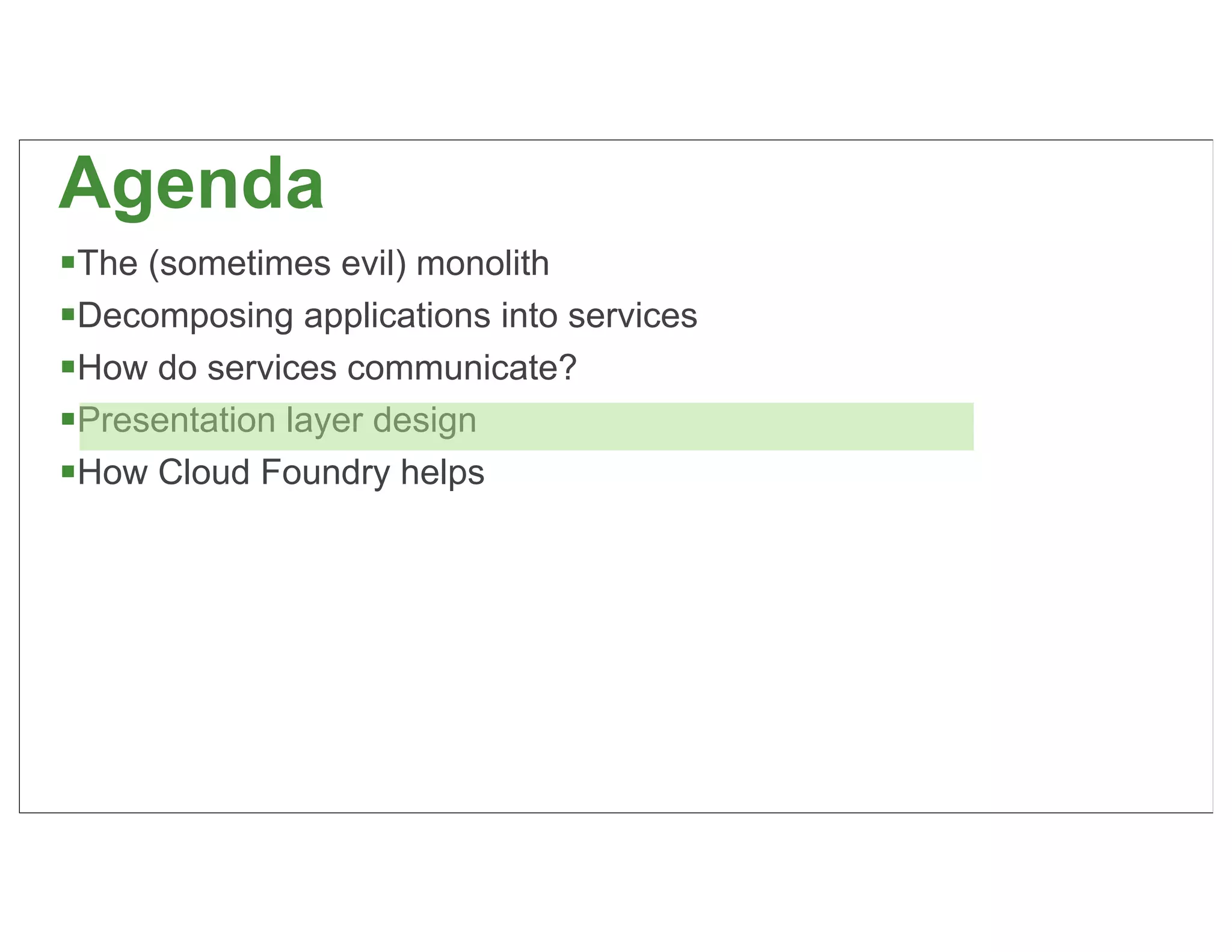 Agenda
The (sometimes evil) monolith
Decomposing applications into services
How do services communicate?
Presentation layer design
How Cloud Foundry helps




                                          63
 
