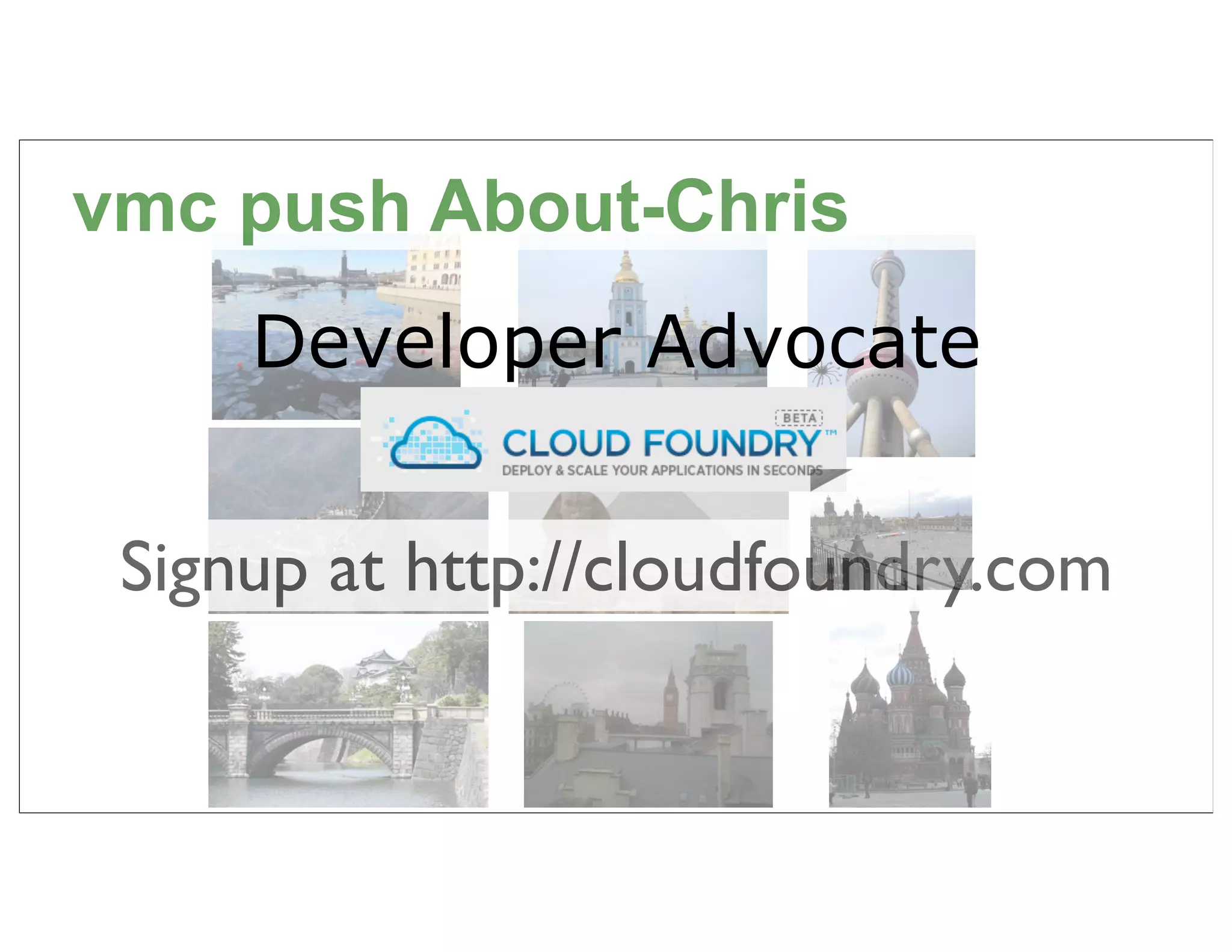 vmc push About-Chris
     Developer Advocate


 Signup at http://cloudfoundry.com

                                     8
 