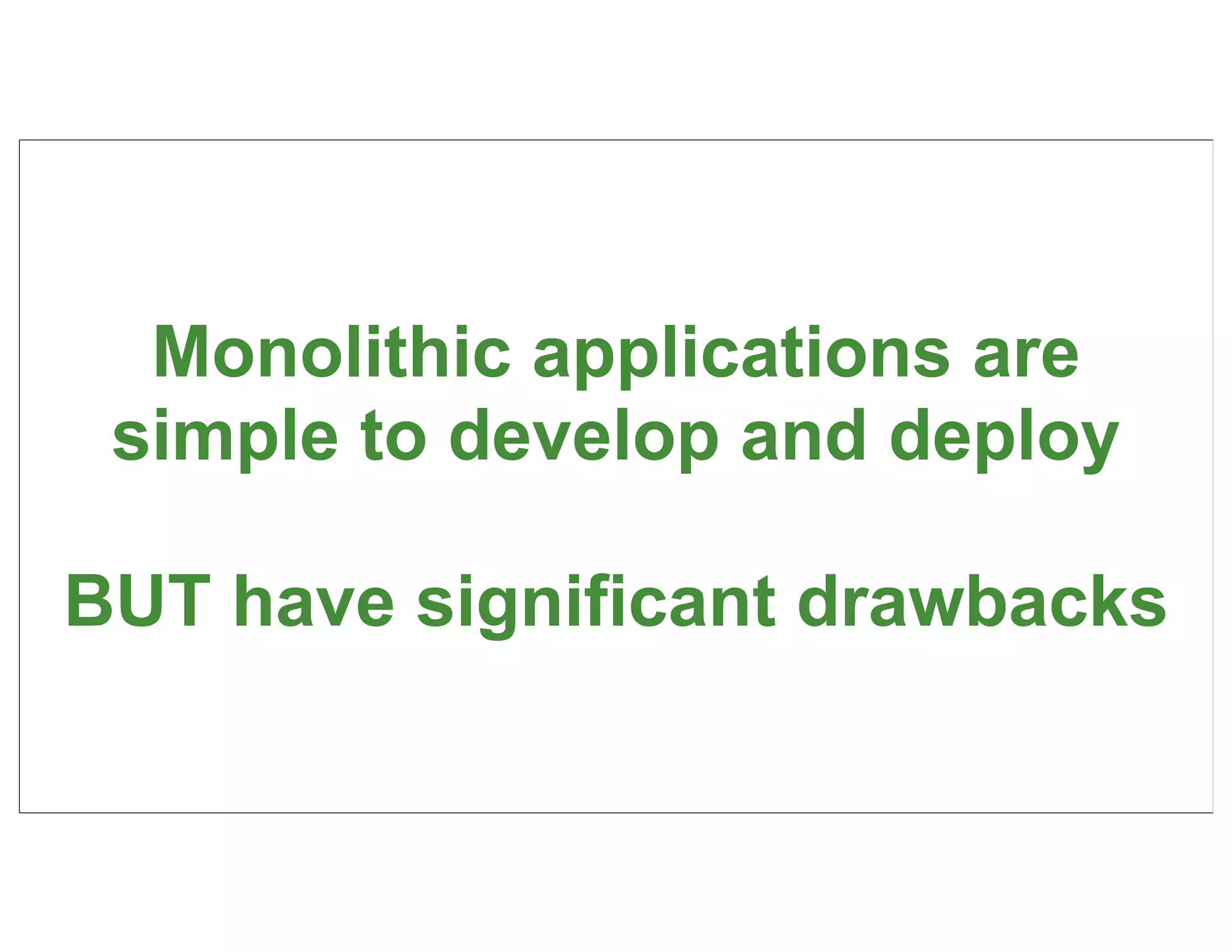 Monolithic applications are
 simple to develop and deploy

BUT have significant drawbacks

                                 90
 