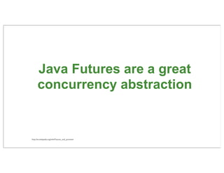 Java Futures are a great
      concurrency abstraction


http://en.wikipedia.org/wiki/Futures_and_promises

              ...
