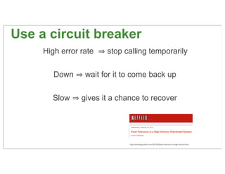 Use a circuit breaker
     High error rate   stop calling temporarily

        Down     wait for it to come back up

     ...