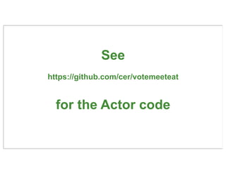 See
https://github.com/cer/votemeeteat


  for the Actor code

                                     62
 