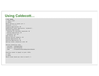 Using Caldecott…
$ vmc tunnel
1: mysql-135e0
2: mysql1
Which service to tunnel to?: 2
Password: ********
Stopping Applicat...