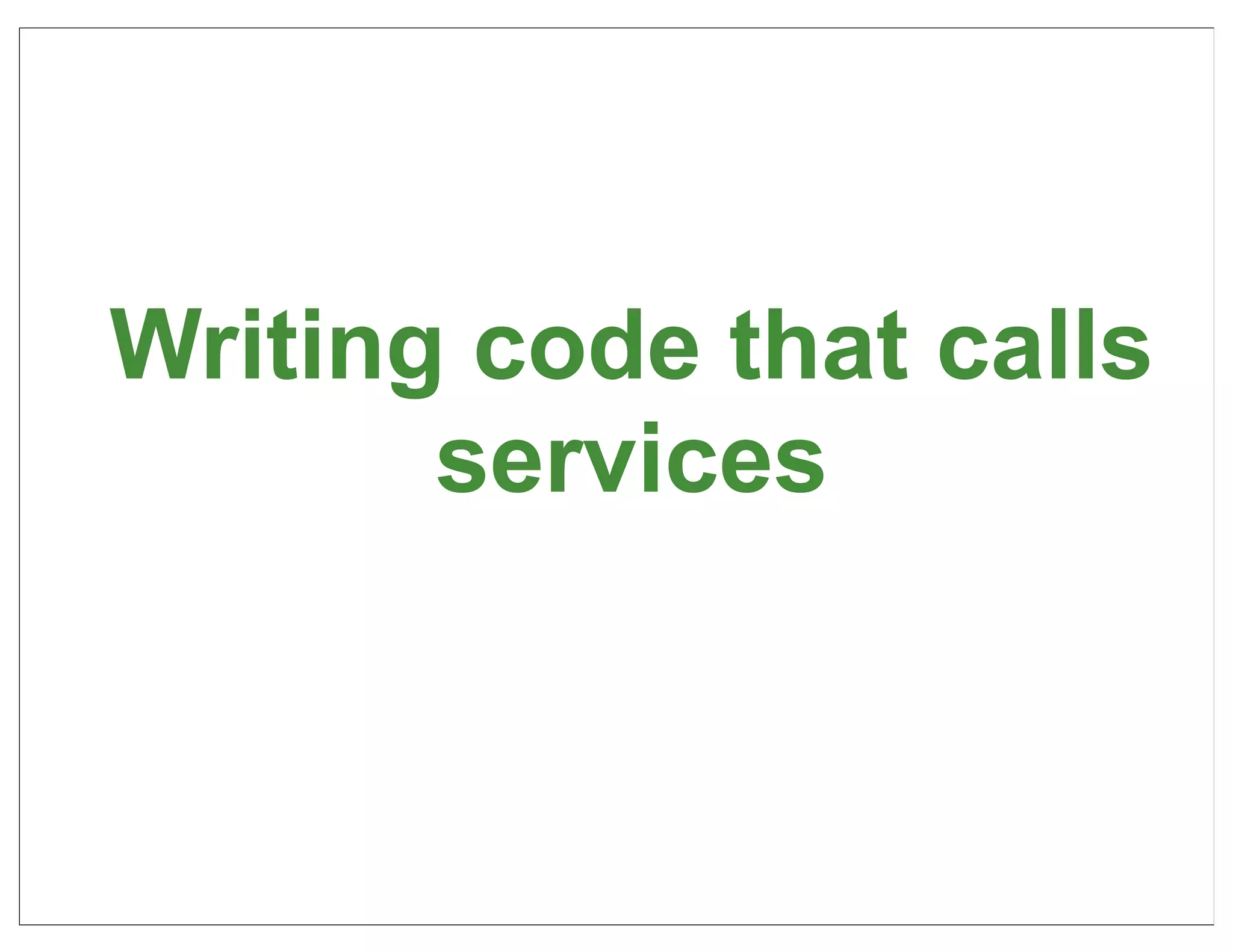 Writing code that calls
       services



                          44
 