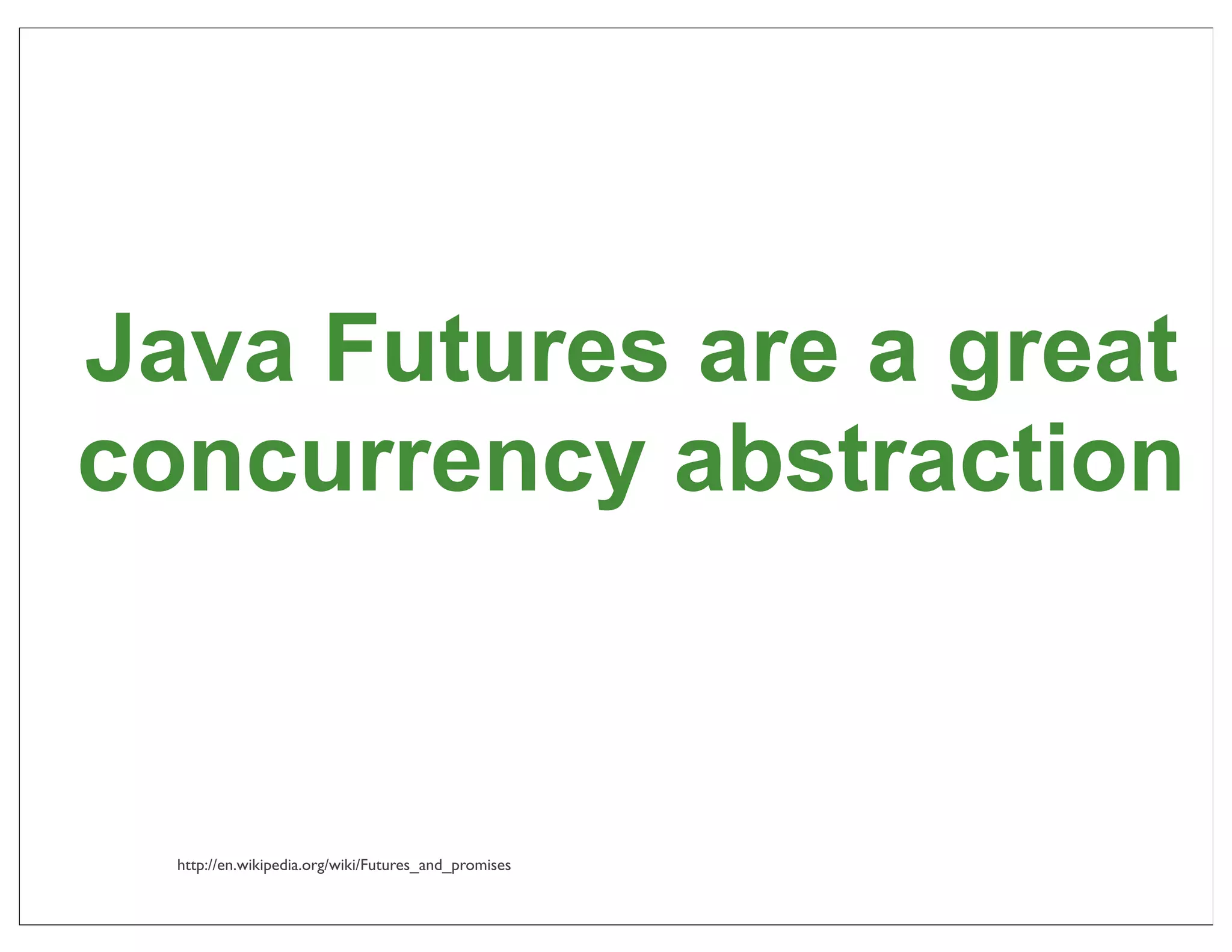 Java Futures are a great
concurrency abstraction


  http://en.wikipedia.org/wiki/Futures_and_promises
                                                      46
 