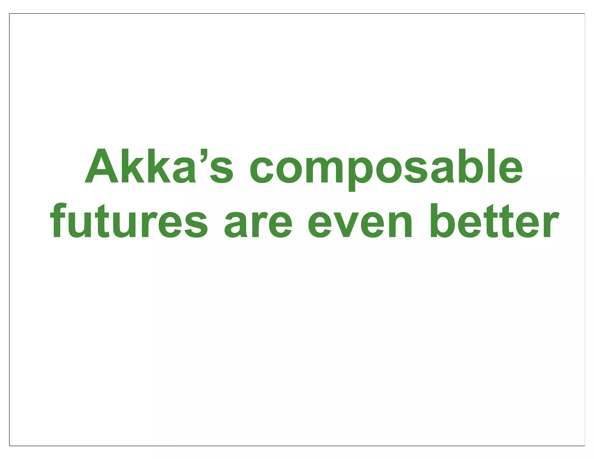 Akka’s composable
futures are even better



                          47
 
