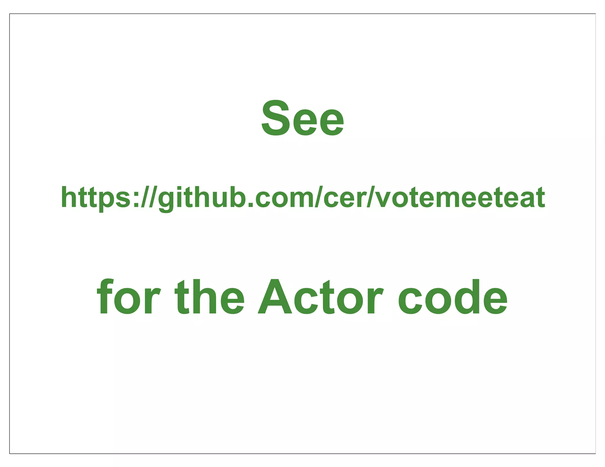 See
https://github.com/cer/votemeeteat


  for the Actor code

                                     59
 