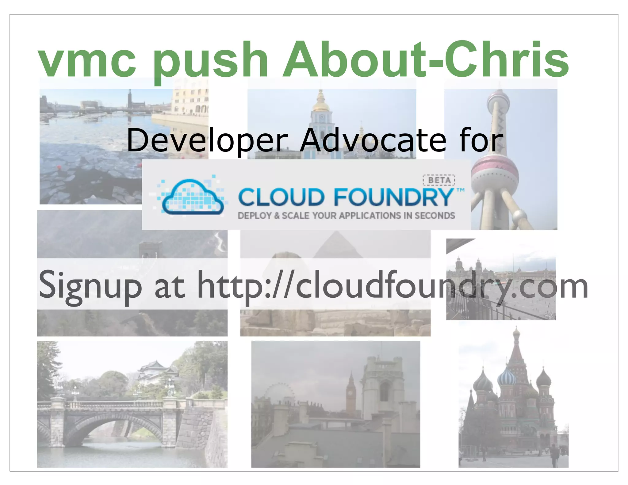 vmc push About-Chris
     Developer Advocate for
       CloudFoundry.com


Signup at http://cloudfoundry.com


                                    8
 