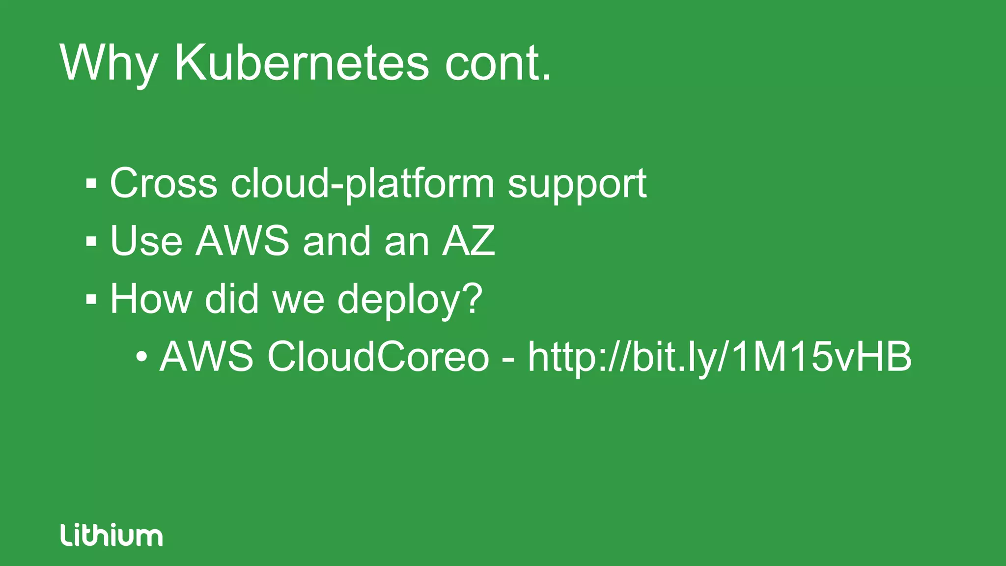Why Kubernetes cont.
▪ Cross cloud-platform support
▪ Use AWS and an AZ
▪ How did we deploy?
• AWS CloudCoreo - http://bit.ly/1M15vHB
 